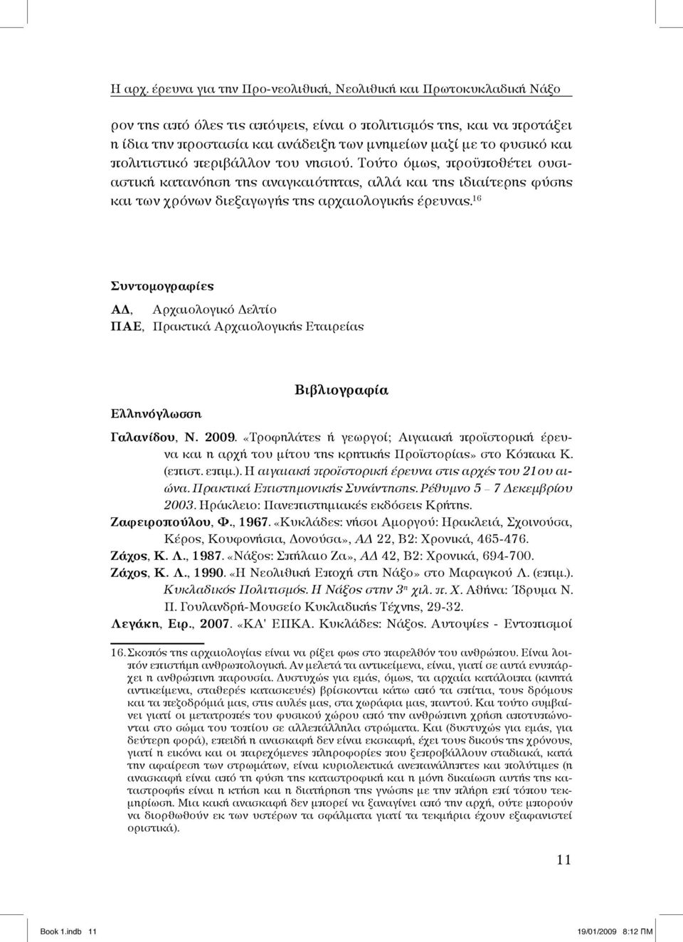 και πολιτιστικό περιβάλλον του νησιού. Τούτο όμως, προϋποθέτει ουσιαστική κατανόηση της αναγκαιότητας, αλλά και της ιδιαίτερης φύσης και των χρόνων διεξαγωγής της αρχαιολογικής έρευνας.