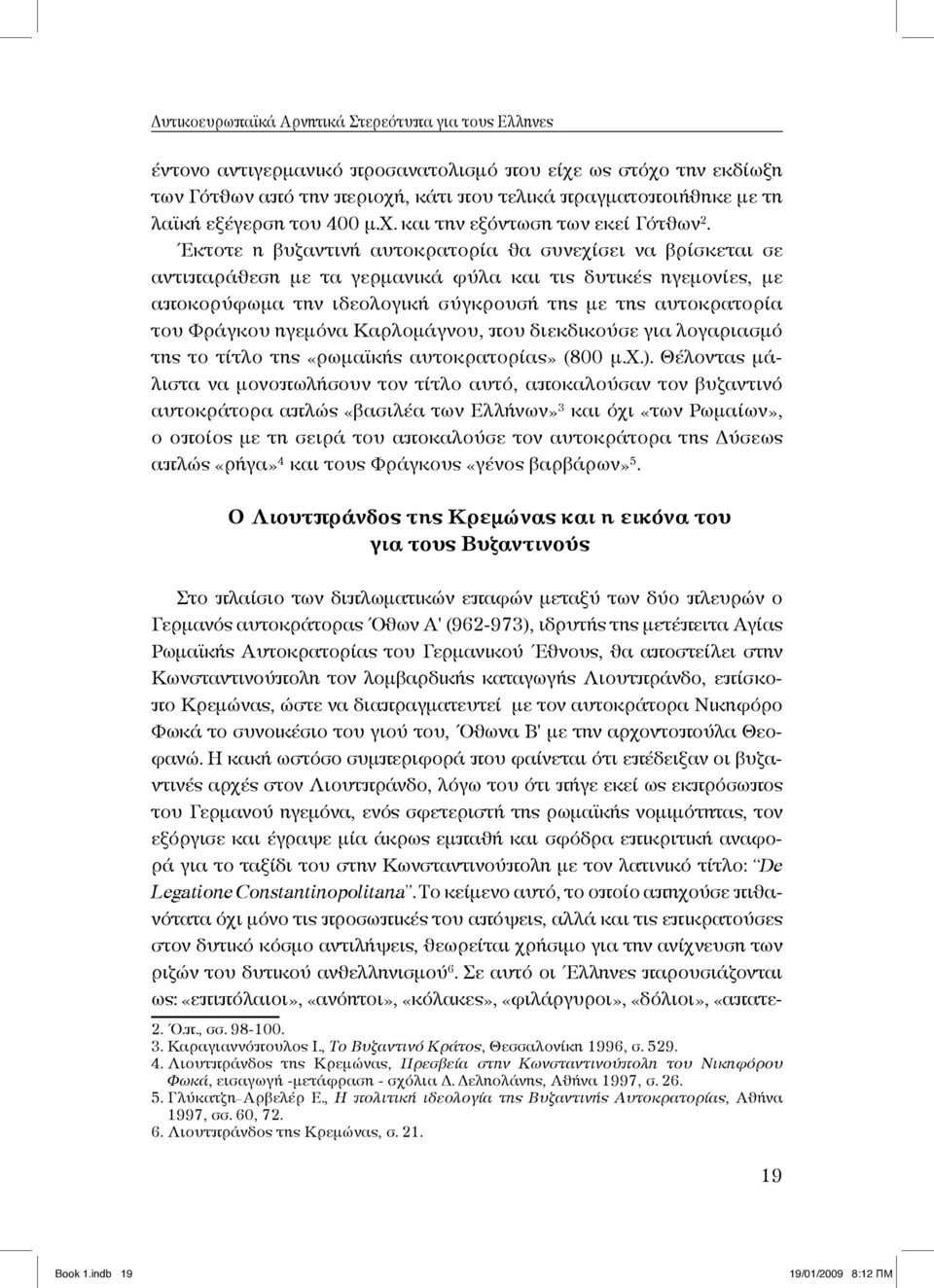 Έκτοτε η βυζαντινή αυτοκρατορία θα συνεχίσει να βρίσκεται σε αντιπαράθεση με τα γερμανικά φύλα και τις δυτικές ηγεμονίες, με αποκορύφωμα την ιδεολογική σύγκρουσή της με της αυτοκρατορία του Φράγκου