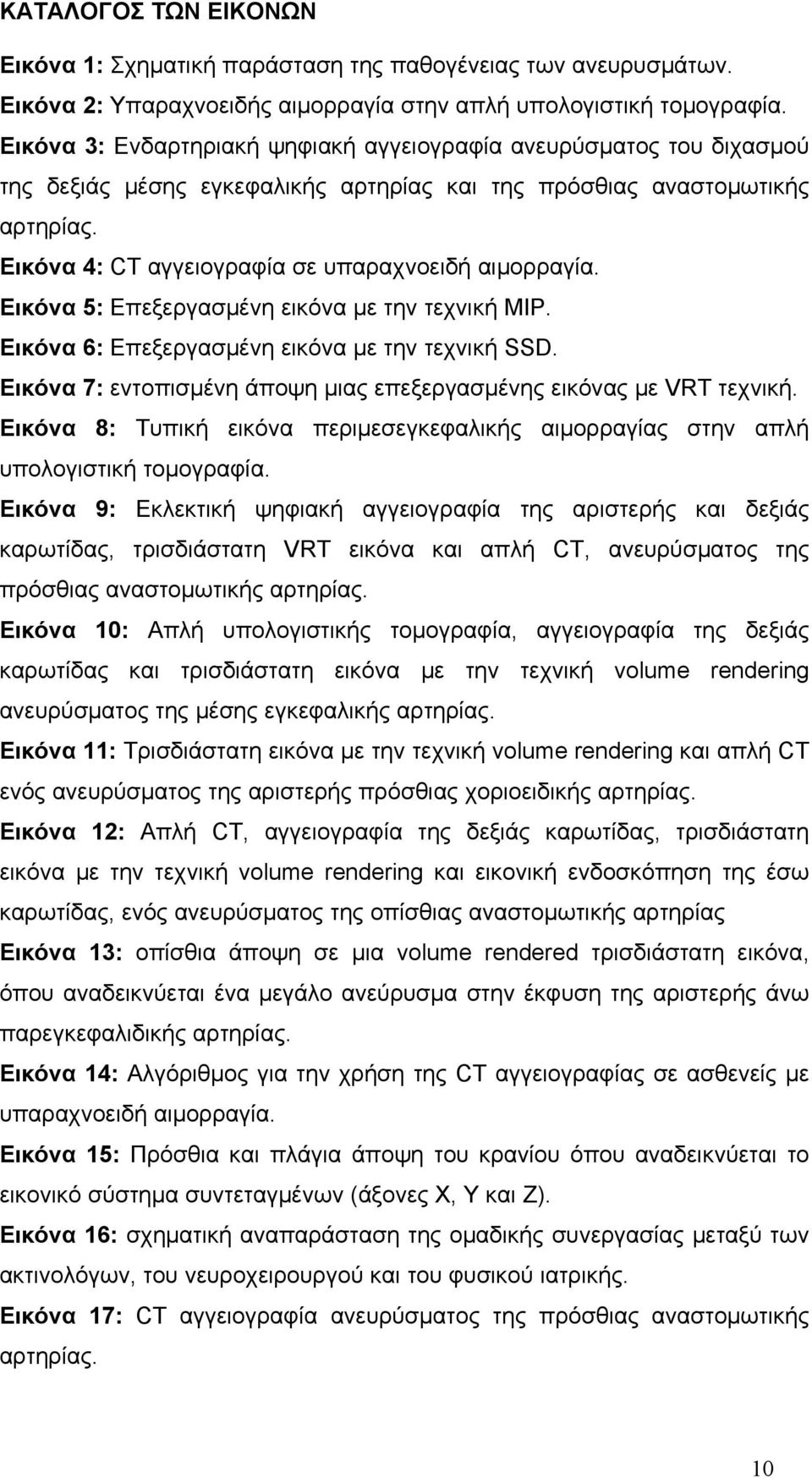 Εικόνα 4: CT αγγειογραφία σε υπαραχνοειδή αιμορραγία. Εικόνα 5: Επεξεργασμένη εικόνα με την τεχνική MIP. Εικόνα 6: Επεξεργασμένη εικόνα με την τεχνική SSD.