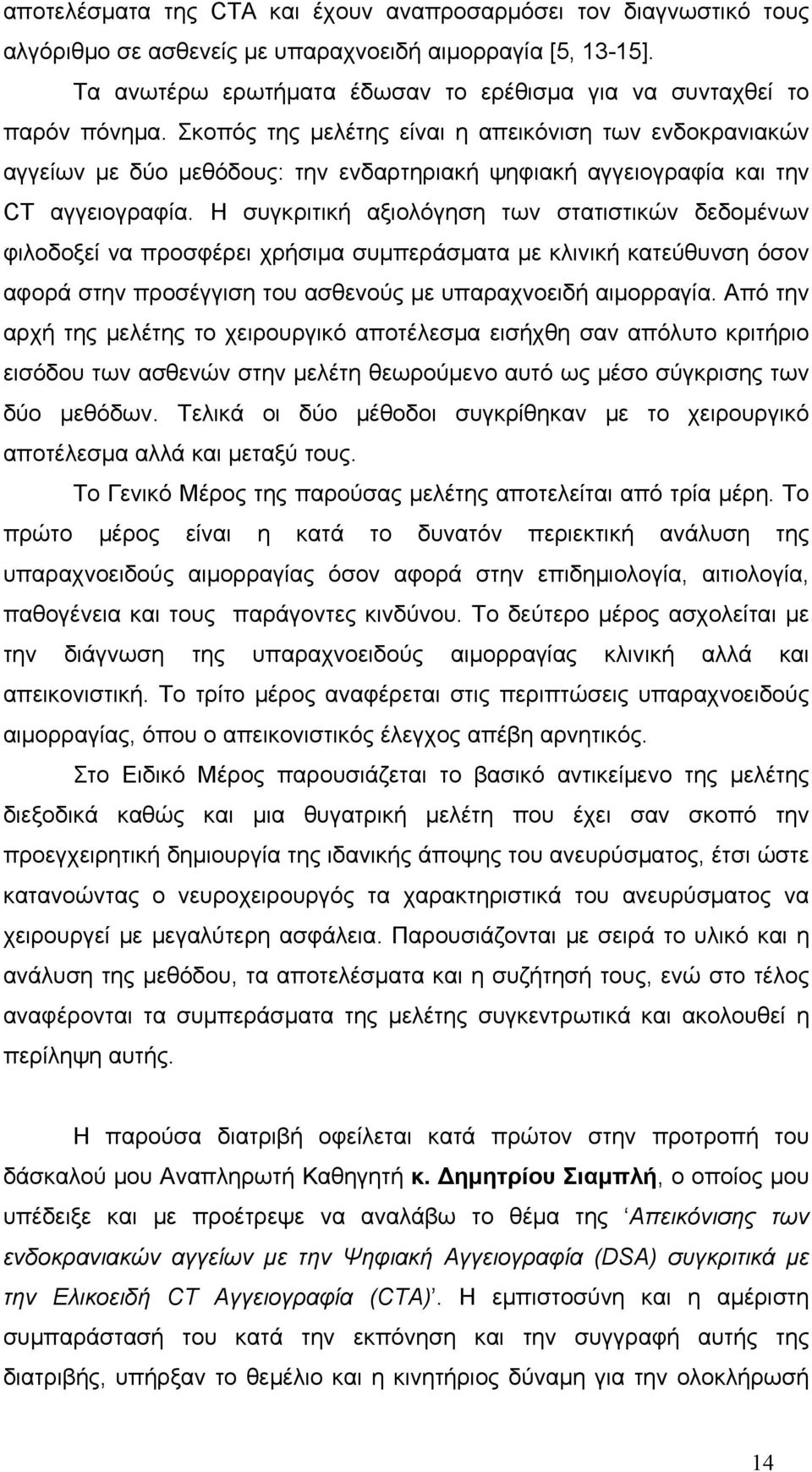 Σκοπός της μελέτης είναι η απεικόνιση των ενδοκρανιακών αγγείων με δύο μεθόδους: την ενδαρτηριακή ψηφιακή αγγειογραφία και την CT αγγειογραφία.