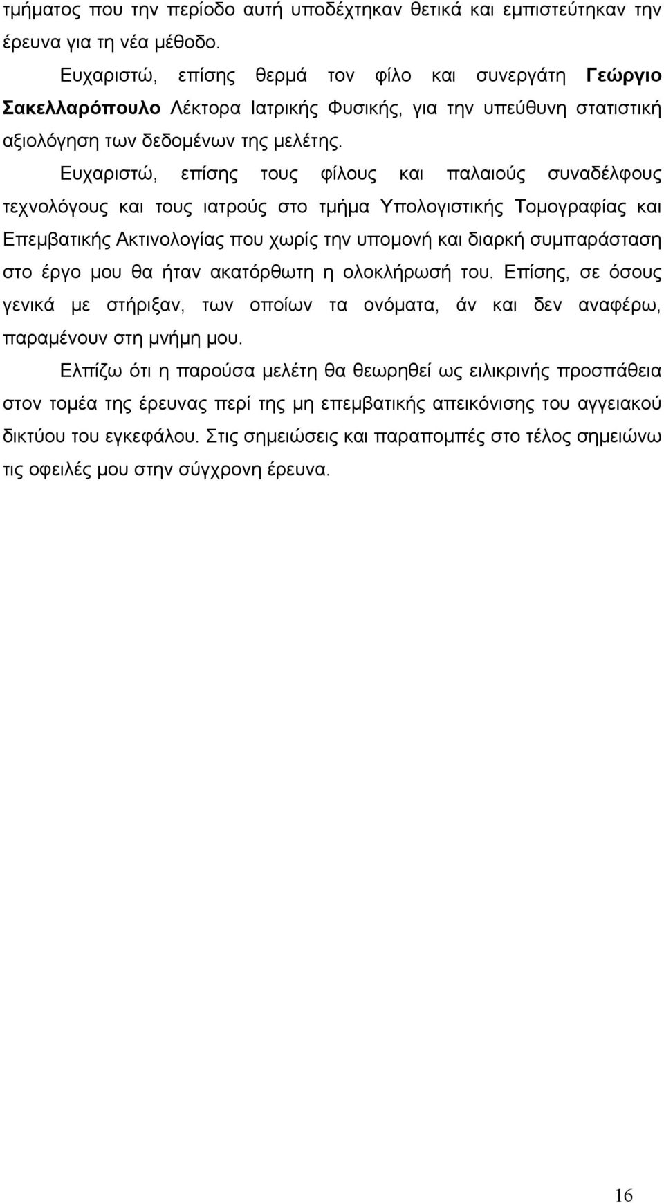 Ευχαριστώ, επίσης τους φίλους και παλαιούς συναδέλφους τεχνολόγους και τους ιατρούς στο τμήμα Υπολογιστικής Τομογραφίας και Επεμβατικής Ακτινολογίας που χωρίς την υπομονή και διαρκή συμπαράσταση στο