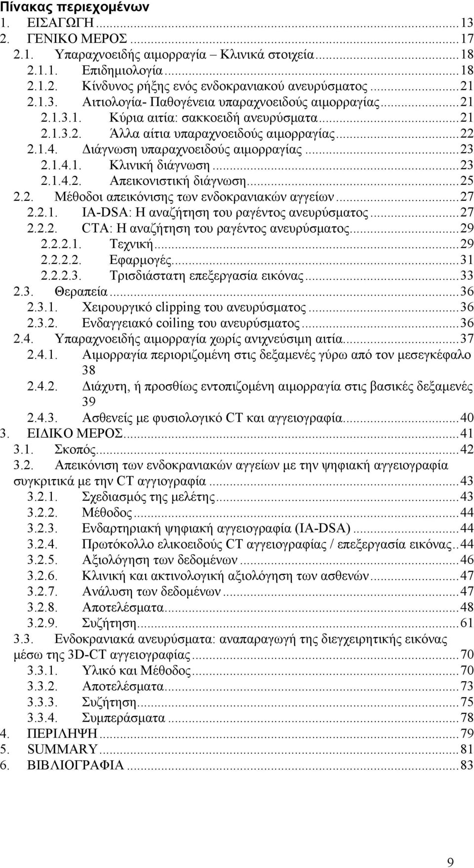 ..25 2.2. Μέθοδοι απεικόνισης των ενδοκρανιακών αγγείων...27 2.2.1. IA-DSA: Η αναζήτηση του ραγέντος ανευρύσματος...27 2.2.2. CTA: Η αναζήτηση του ραγέντος ανευρύσματος...29 2.2.2.1. Τεχνική...29 2.2.2.2. Εφαρμογές.