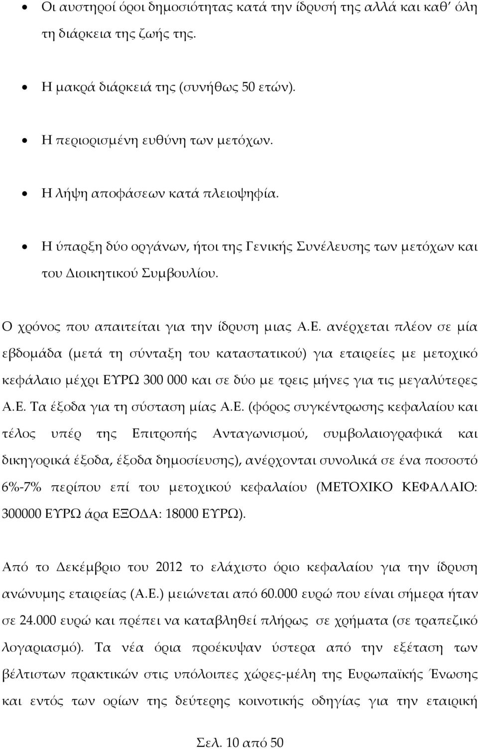 ανέρχεται πλέον σε μία εβδομάδα (μετά τη σύνταξη του καταστατικού) για εταιρείες με μετοχικό κεφάλαιο μέχρι ΕΥΡΩ 300 000 και σε δύο με τρεις μήνες για τις μεγαλύτερες Α.Ε. Τα έξοδα για τη σύσταση μίας Α.