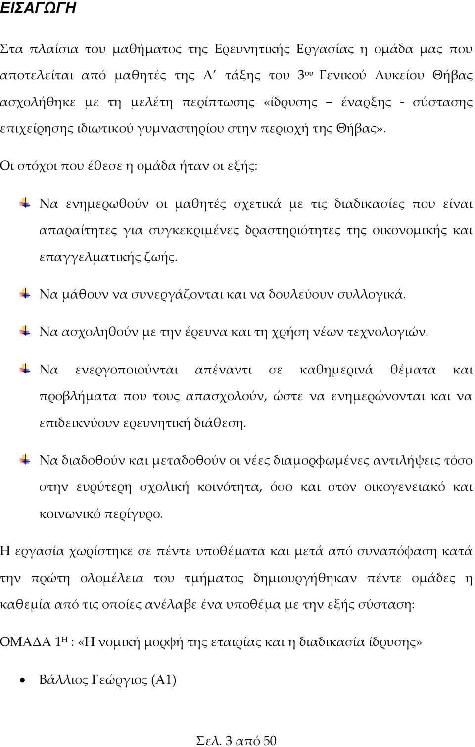 Οι στόχοι που έθεσε η ομάδα ήταν οι εξής: Να ενημερωθούν οι μαθητές σχετικά με τις διαδικασίες που είναι απαραίτητες για συγκεκριμένες δραστηριότητες της οικονομικής και επαγγελματικής ζωής.