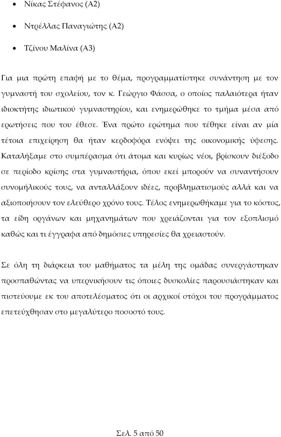 Ένα πρώτο ερώτημα που τέθηκε είναι αν μία τέτοια επιχείρηση θα ήταν κερδοφόρα ενόψει της οικονομικής ύφεσης.