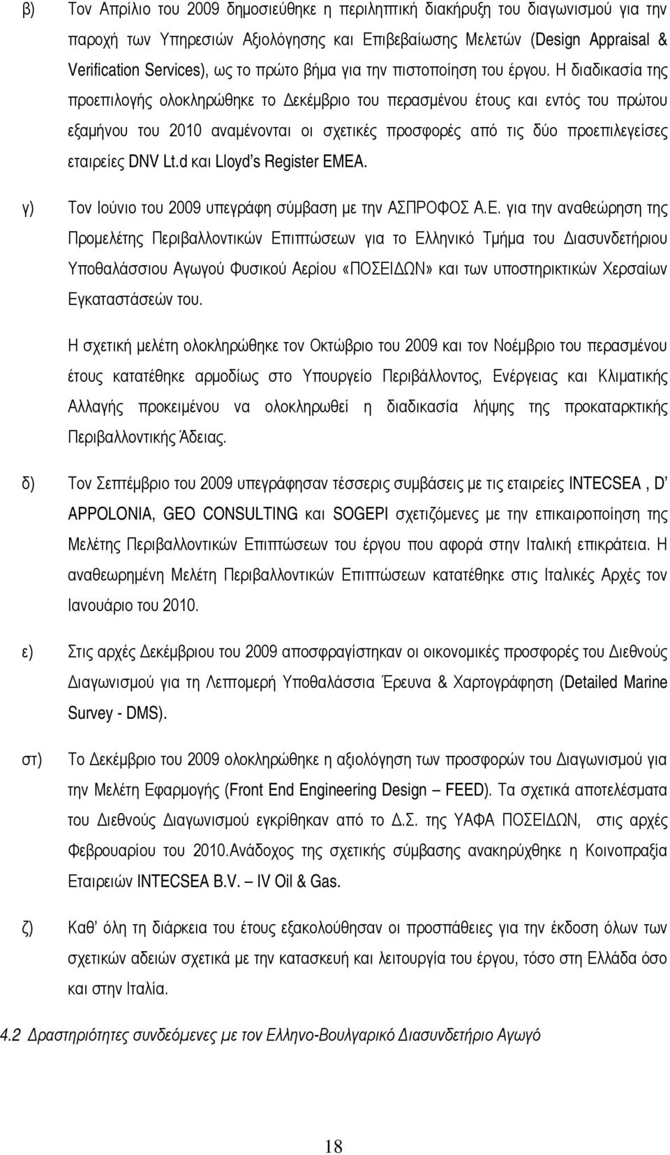 Η διαδικασία της προεπιλογής ολοκληρώθηκε το Δεκέμβριο του περασμένου έτους και εντός του πρώτου εξαμήνου του 2010 αναμένονται οι σχετικές προσφορές από τις δύο προεπιλεγείσες εταιρείες DNV Lt.