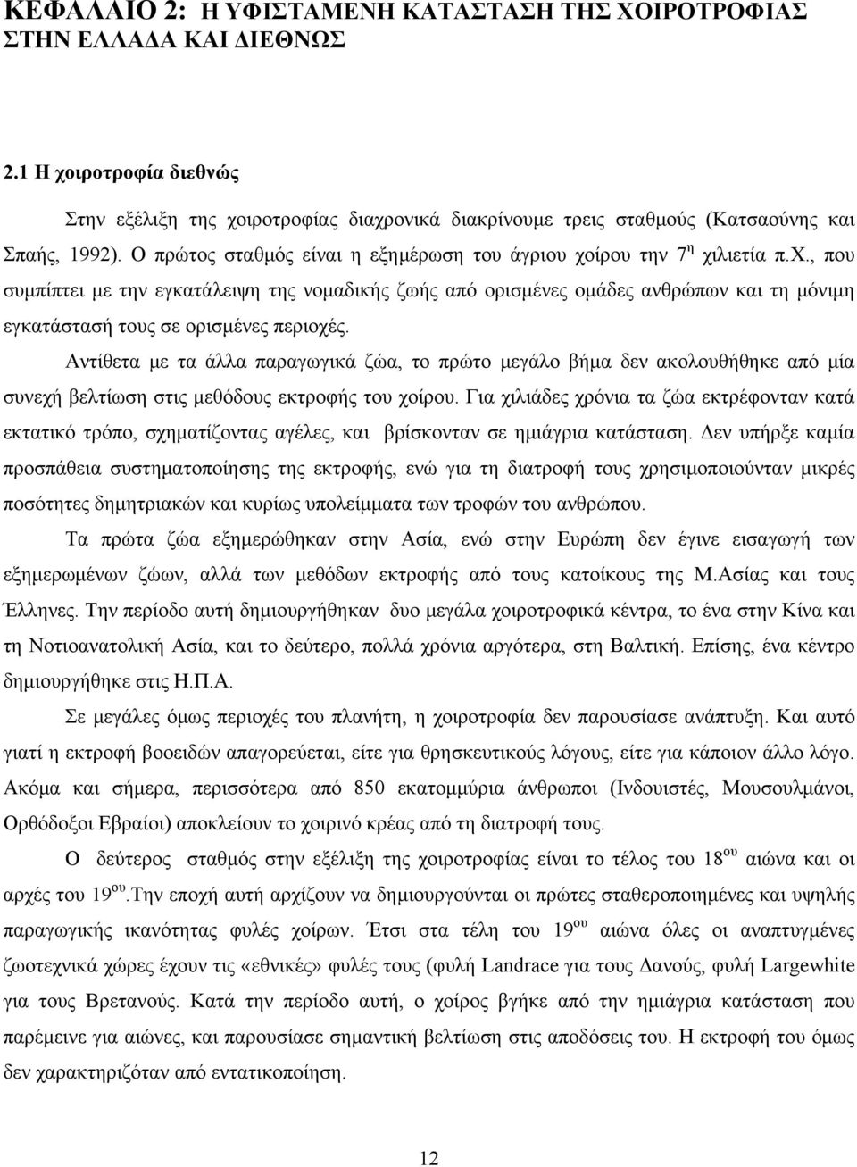 Αντίθετα με τα άλλα παραγωγικά ζώα, το πρώτο μεγάλο βήμα δεν ακολουθήθηκε από μία συνεχή βελτίωση στις μεθόδους εκτροφής του χοίρου.