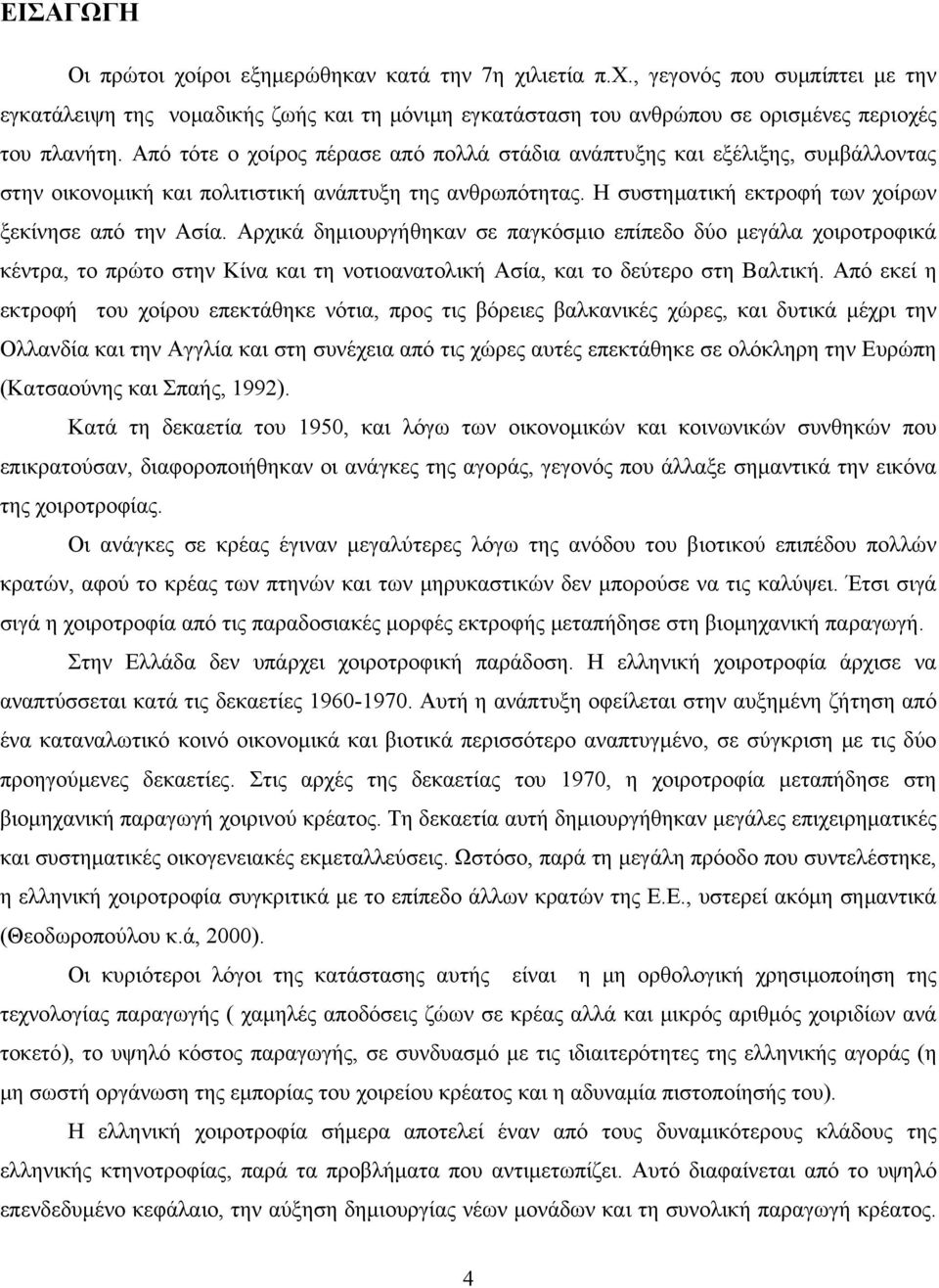 Αρχικά δημιουργήθηκαν σε παγκόσμιο επίπεδο δύο μεγάλα χοιροτροφικά κέντρα, το πρώτο στην Κίνα και τη νοτιοανατολική Ασία, και το δεύτερο στη Βαλτική.