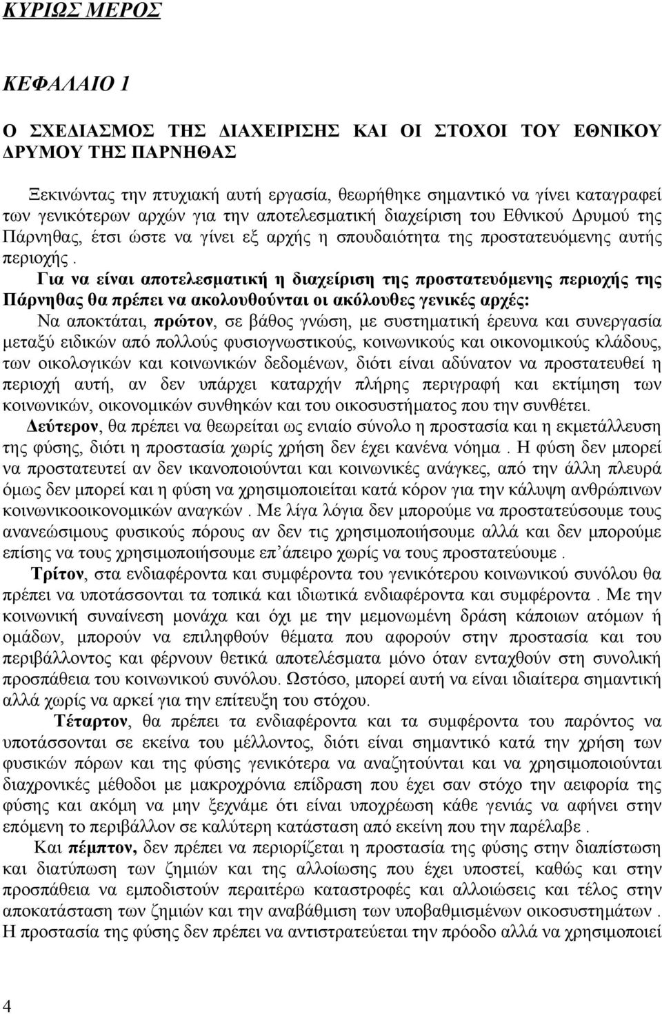 Για να είναι αποτελεσματική η διαχείριση της προστατευόμενης περιοχής της Πάρνηθας θα πρέπει να ακολουθούνται οι ακόλουθες γενικές αρχές: Nα αποκτάται, πρώτον, σε βάθος γνώση, με συστηματική έρευνα