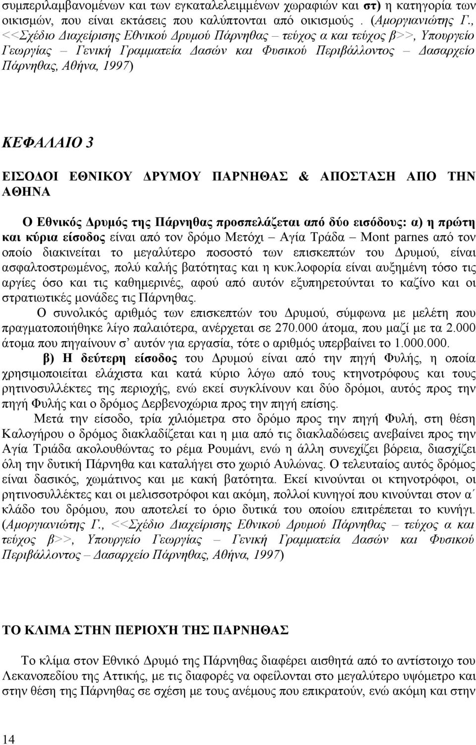 ΕΘΝΙΚΟΥ ΔΡΥΜΟΥ ΠΑΡΝΗΘΑΣ & ΑΠΟΣΤΑΣΗ ΑΠΟ ΤΗΝ ΑΘΗΝΑ Ο Εθνικός Δρυμός της Πάρνηθας προσπελάζεται από δύο εισόδους: α) η πρώτη και κύρια είσοδος είναι από τον δρόμο Μετόχι Αγία Τράδα Μοnt parnes από τον