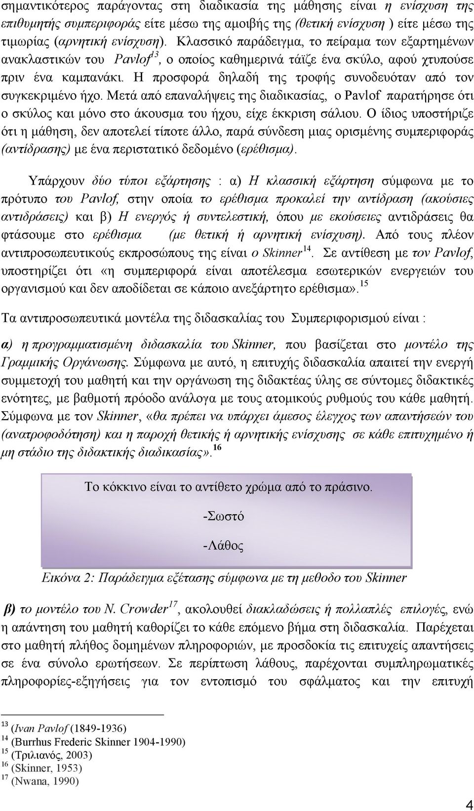 Η προσφορά δηλαδή της τροφής συνοδευόταν από τον συγκεκριµένο ήχο. Μετά από επαναλήψεις της διαδικασίας, ο Pavlof παρατήρησε ότι ο σκύλος και µόνο στο άκουσµα του ήχου, είχε έκκριση σάλιου.