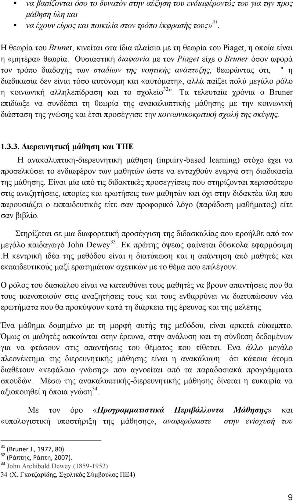 Ουσιαστική διαφωνία µε τον Piaget είχε ο Bruner όσον αφορά τον τρόπο διαδοχής των σταδίων της νοητικής ανάπτυξης, θεωρώντας ότι, " η διαδικασία δεν είναι τόσο αυτόνοµη και «αυτόµατη», αλλά παίζει