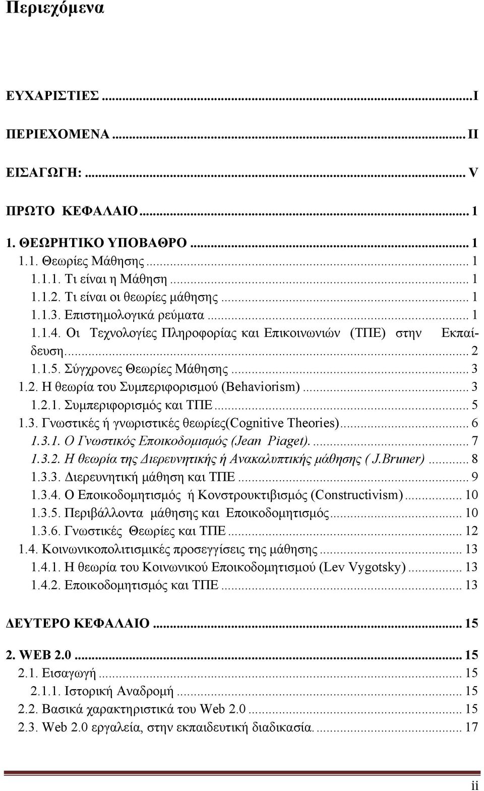 .. 3 1.2.1. Συµπεριφορισµός και ΤΠΕ... 5 1.3. Γνωστικές ή γνωριστικές θεωρίες(cognitive Theories)... 6 1.3.1. O Γνωστικός Εποικοδοµισµός (Jean Piaget)... 7 1.3.2. Η θεωρία της Διερευνητικής ή Ανακαλυπτικής µάθησης ( J.