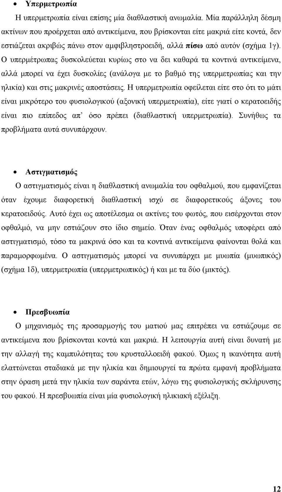 Ο υπερμέτρωπας δυσκολεύεται κυρίως στο να δει καθαρά τα κοντινά αντικείμενα, αλλά μπορεί να έχει δυσκολίες (ανάλογα με το βαθμό της υπερμετρωπίας και την ηλικία) και στις μακρινές αποστάσεις.