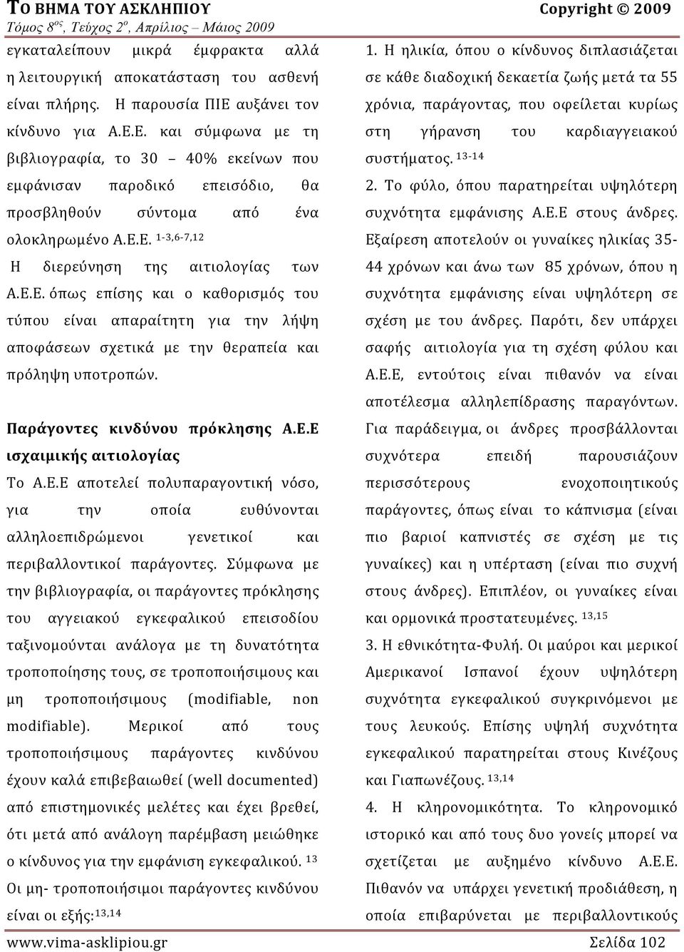 Ε.Ε. όπως επίσης και ο καθορισμός του τύπου είναι απαραίτητη για την λήψη αποφάσεων σχετικά με την θεραπεία και πρόληψη υποτροπών. Παράγοντες κινδύνου πρόκλησης Α.Ε.Ε ισχαιμικής αιτιολογίας Το Α.Ε.Ε αποτελεί πολυπαραγοντική νόσο, για την οποία ευθύνονται αλληλοεπιδρώμενοι γενετικοί και περιβαλλοντικοί παράγοντες.