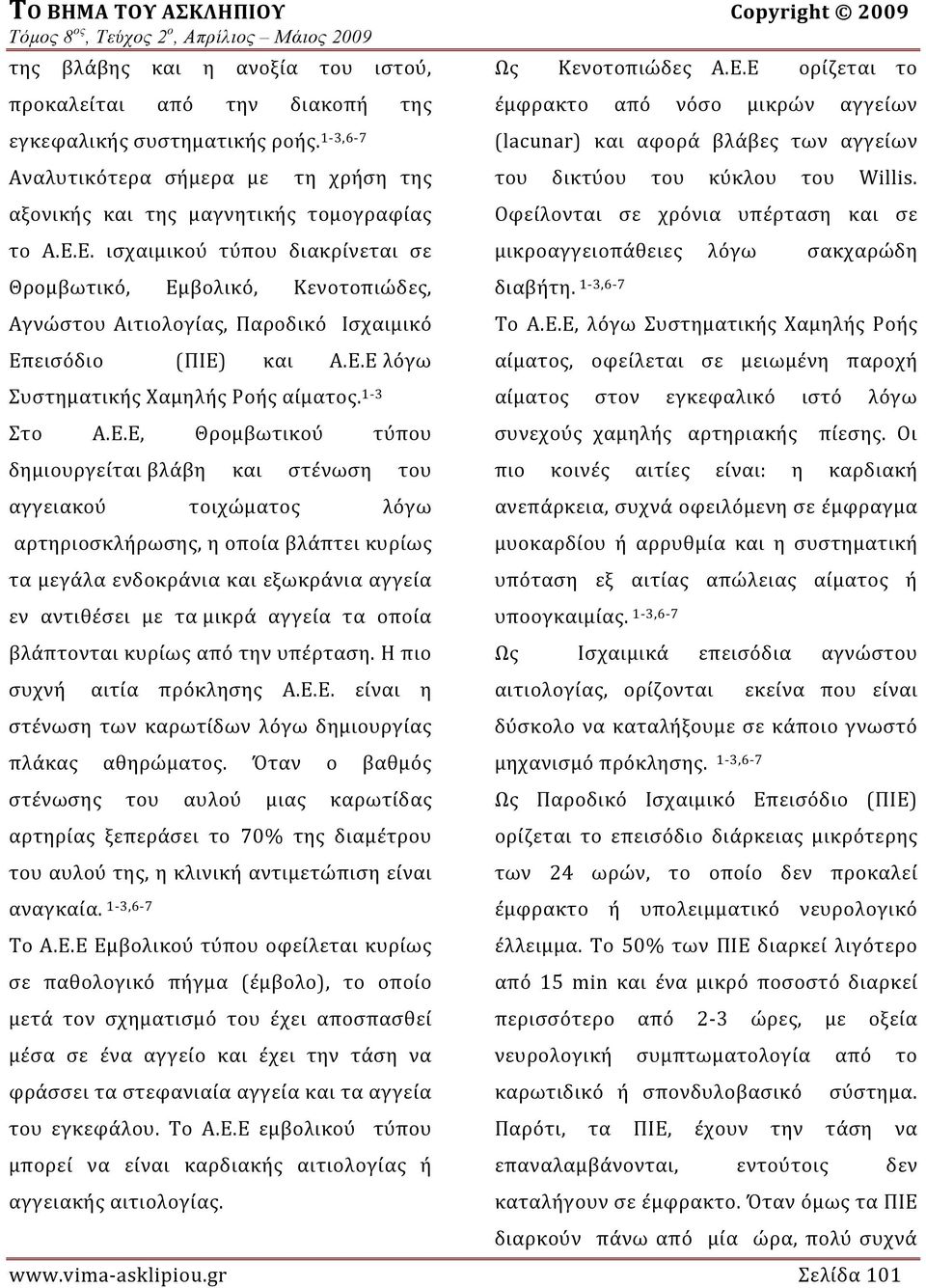 Ε. ισχαιμικού τύπου διακρίνεται σε Θρομβωτικό, Εμβολικό, Κενοτοπιώδες, Αγνώστου Αιτιολογίας, Παροδικό Ισχαιμικό Επεισόδιο (ΠΙΕ) και Α.Ε.Ε λόγω Συστηματικής Χαμηλής Ροής αίματος. 1 3 Στο Α.Ε.Ε,
