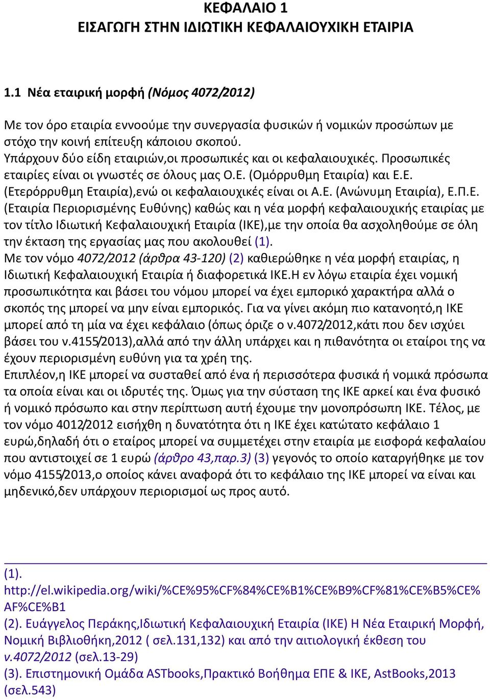 Υπάρχουν δύο είδη εταιριών,οι προσωπικές και οι κεφαλαιουχικές. Προσωπικές εταιρίες είναι οι γνωστές σε όλους μας Ο.Ε. (Ομόρρυθμη Εταιρία) και Ε.Ε. (Ετερόρρυθμη Εταιρία),ενώ οι κεφαλαιουχικές είναι οι Α.