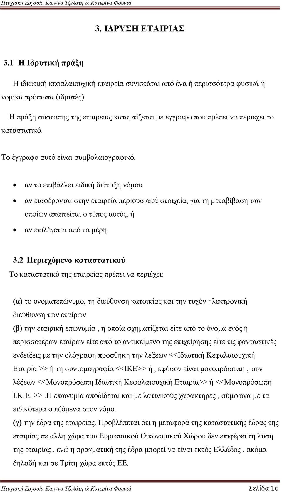 Το έγγραφο αυτό είναι συμβολαιογραφικό, αν το επιβάλλει ειδική διάταξη νόμου αν εισφέρονται στην εταιρεία περιουσιακά στοιχεία, για τη μεταβίβαση των οποίων απαιτείται ο τύπος αυτός, ή αν επιλέγεται