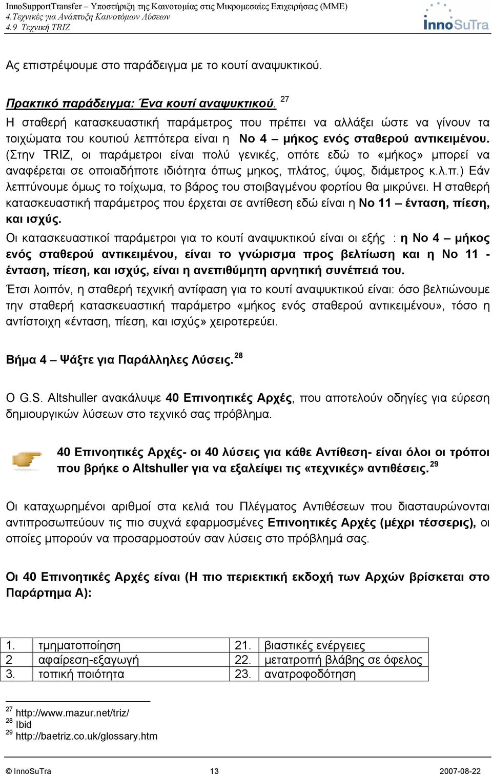 (Στην TRIZ, οι παράμετροι είναι πολύ γενικές, οπότε εδώ το «μήκος» μπορεί να αναφέρεται σε οποιαδήποτε ιδιότητα όπως μηκος, πλάτος, ύψος, διάμετρος κ.λ.π.) Εάν λεπτύνουμε όμως το τοίχωμα, το βάρος του στοιβαγμένου φορτίου θα μικρύνει.