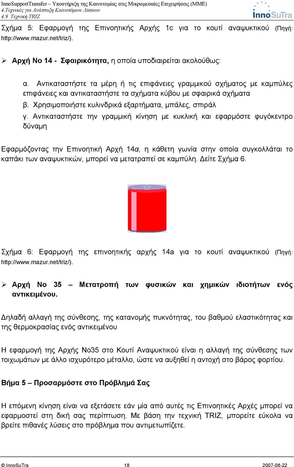 Αντικαταστήστε την γραμμική κίνηση με κυκλική και εφαρμόστε φυγόκεντρο δύναμη Εφαρμόζοντας την Επινοητική Αρχή 14α, η κάθετη γωνία στην οποία συγκολλάται το καπάκι των αναψυκτικών, μπορεί να