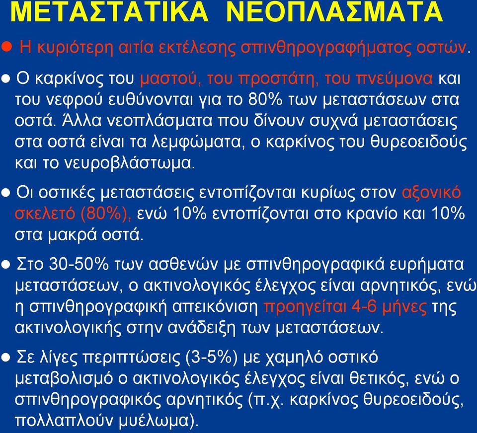 Οι οστικές μεταστάσεις εντοπίζονται κυρίως στον αξονικό σκελετό (80%), ενώ 10% εντοπίζονται στο κρανίο και 10% στα μακρά οστά.