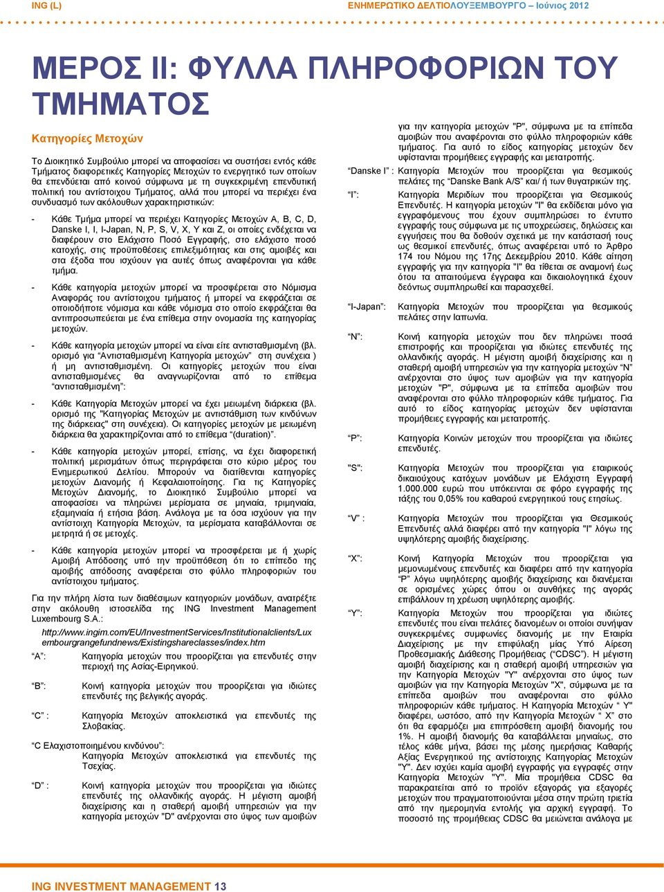 Κατηγορίες Μετοχών A, B, C, D, Danske I, I, I-Japan, N, P, S, V, X, Y και Z, οι οποίες ενδέχεται να διαφέρουν στο Ελάχιστο Ποσό Εγγραφής, στο ελάχιστο ποσό κατοχής, στις προϋποθέσεις επιλεξιµότητας