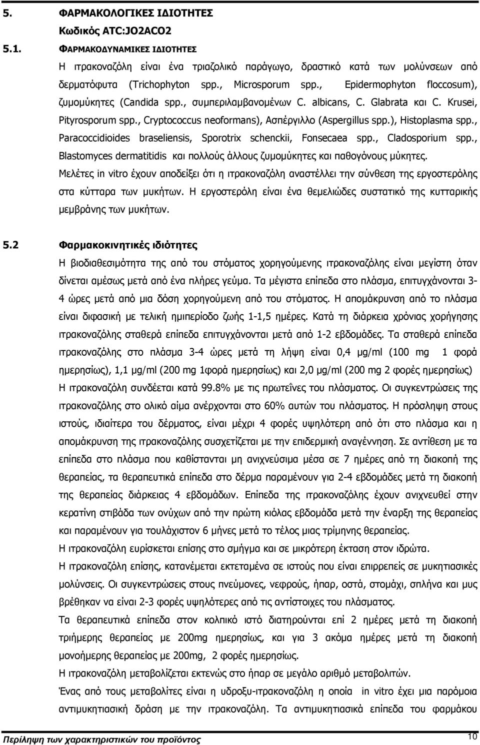 , Cryptococcus neoformans), Ασπέργιλλο (Aspergillus spp.), Histoplasma spp., Paracoccidioides braseliensis, Sporotrix schenckii, Fonsecaea spp., Cladosporium spp.