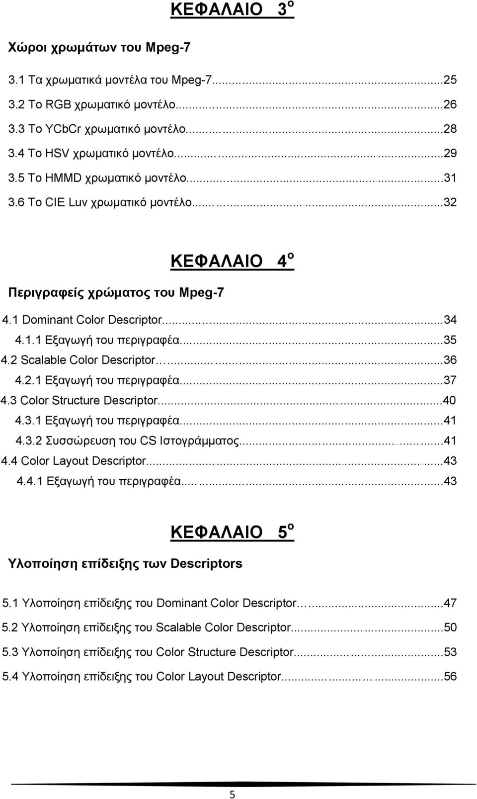 2 Scalable Color Descriptor...36 4.2.1 Εξαγωγή του περιγραφέα...37 4.3 Color Structure Descriptor...40 4.3.1 Εξαγωγή του περιγραφέα...41 4.3.2 Συσσώρευση του CS Ιστογράμματος...41 4.4 Color Layout Descriptor.