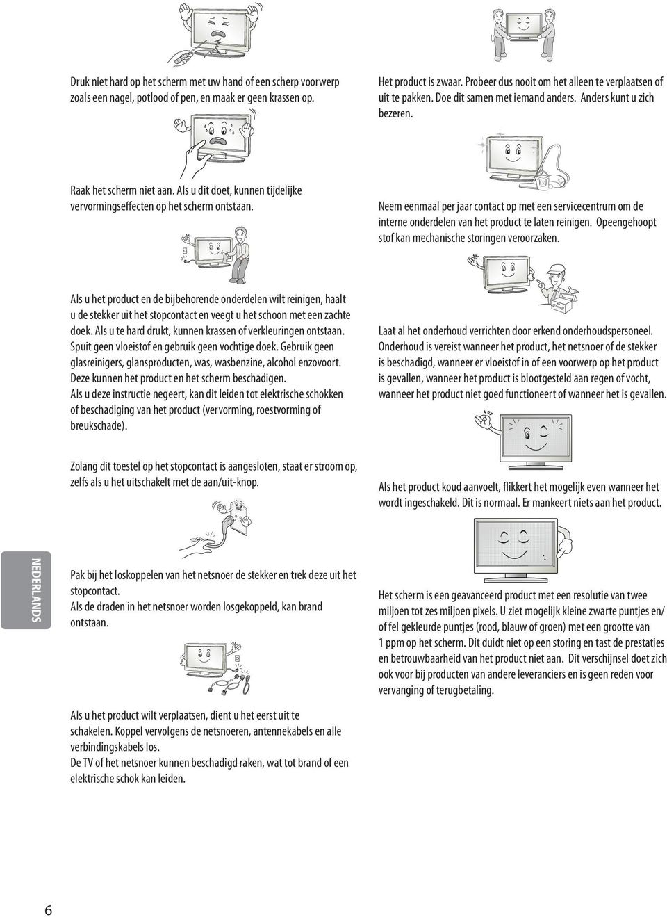 Als u dit doet, kunnen tijdelijke vervormingseffecten op het scherm ontstaan. Neem eenmaal per jaar contact op met een servicecentrum om de interne onderdelen van het product te laten reinigen.