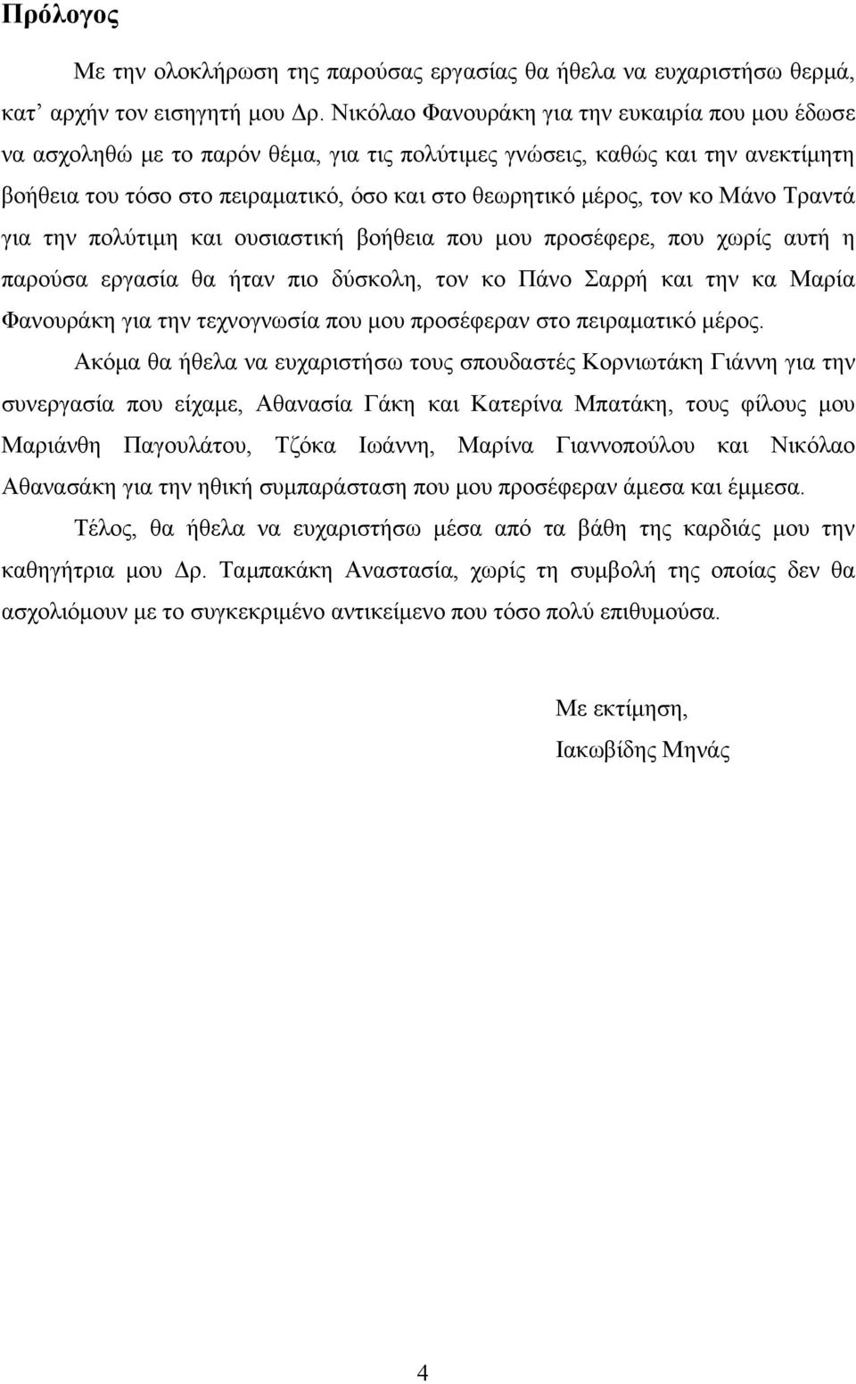 κο Μάνο Τραντά για την πολύτιμη και ουσιαστική βοήθεια που μου προσέφερε, που χωρίς αυτή η παρούσα εργασία θα ήταν πιο δύσκολη, τον κο Πάνο Σαρρή και την κα Μαρία Φανουράκη για την τεχνογνωσία που