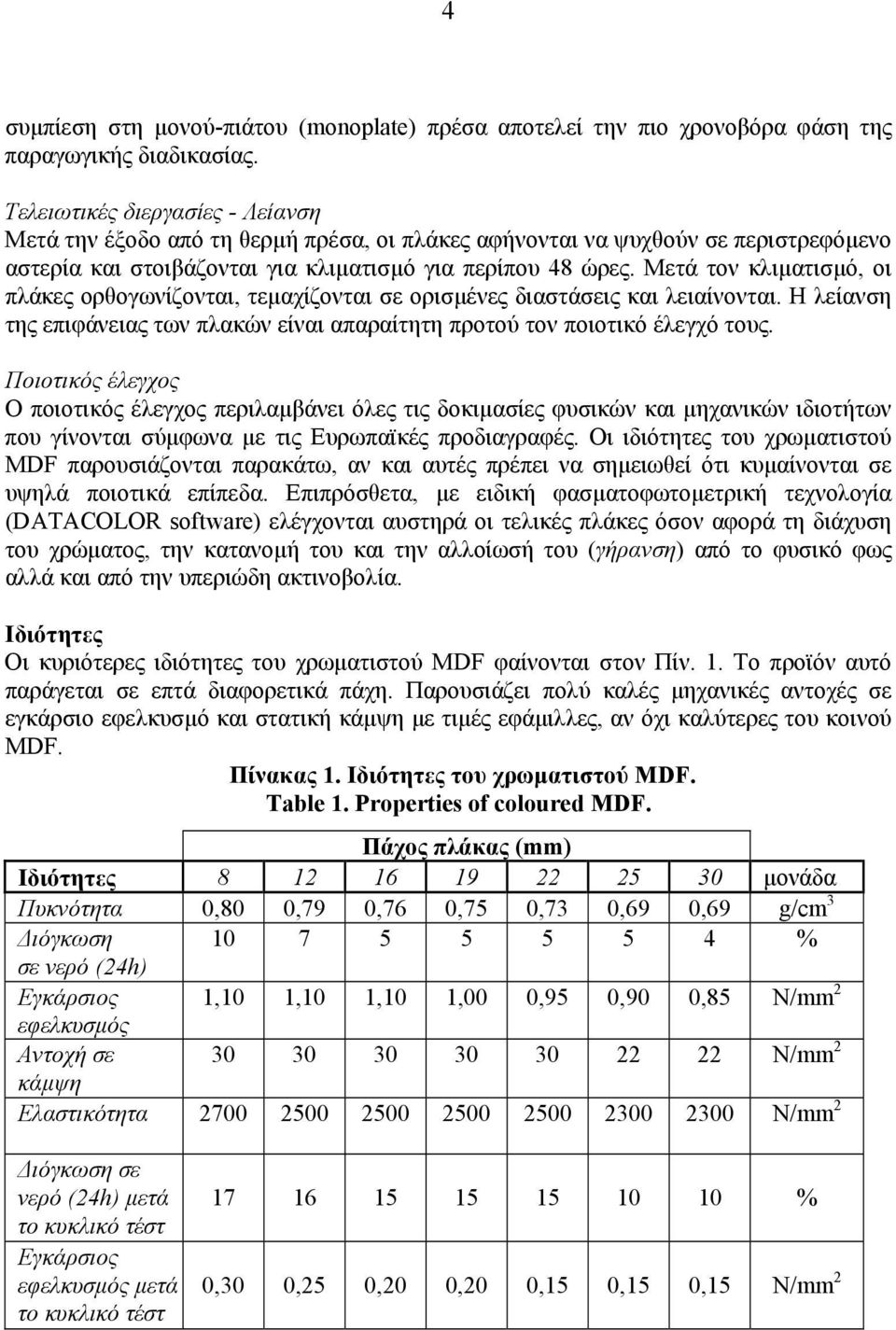 Μετά τον κλιµατισµό, οι πλάκες ορθογωνίζονται, τεµαχίζονται σε ορισµένες διαστάσεις και λειαίνονται. Η λείανση της επιφάνειας των πλακών είναι απαραίτητη προτού τον ποιοτικό έλεγχό τους.