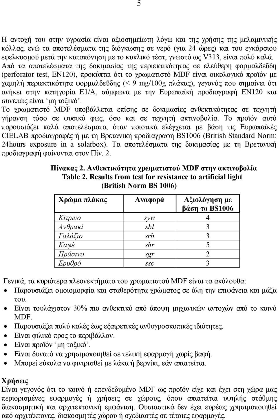 Από τα αποτελέσµατα της δοκιµασίας της περιεκτικότητας σε ελεύθερη φορµαλδεΰδη (perforator test, ΕΝ120), προκύπτει ότι το χρωµατιστό MDF είναι οικολογικό προϊόν µε χαµηλή περιεκτικότητα φορµαλδεΰδης