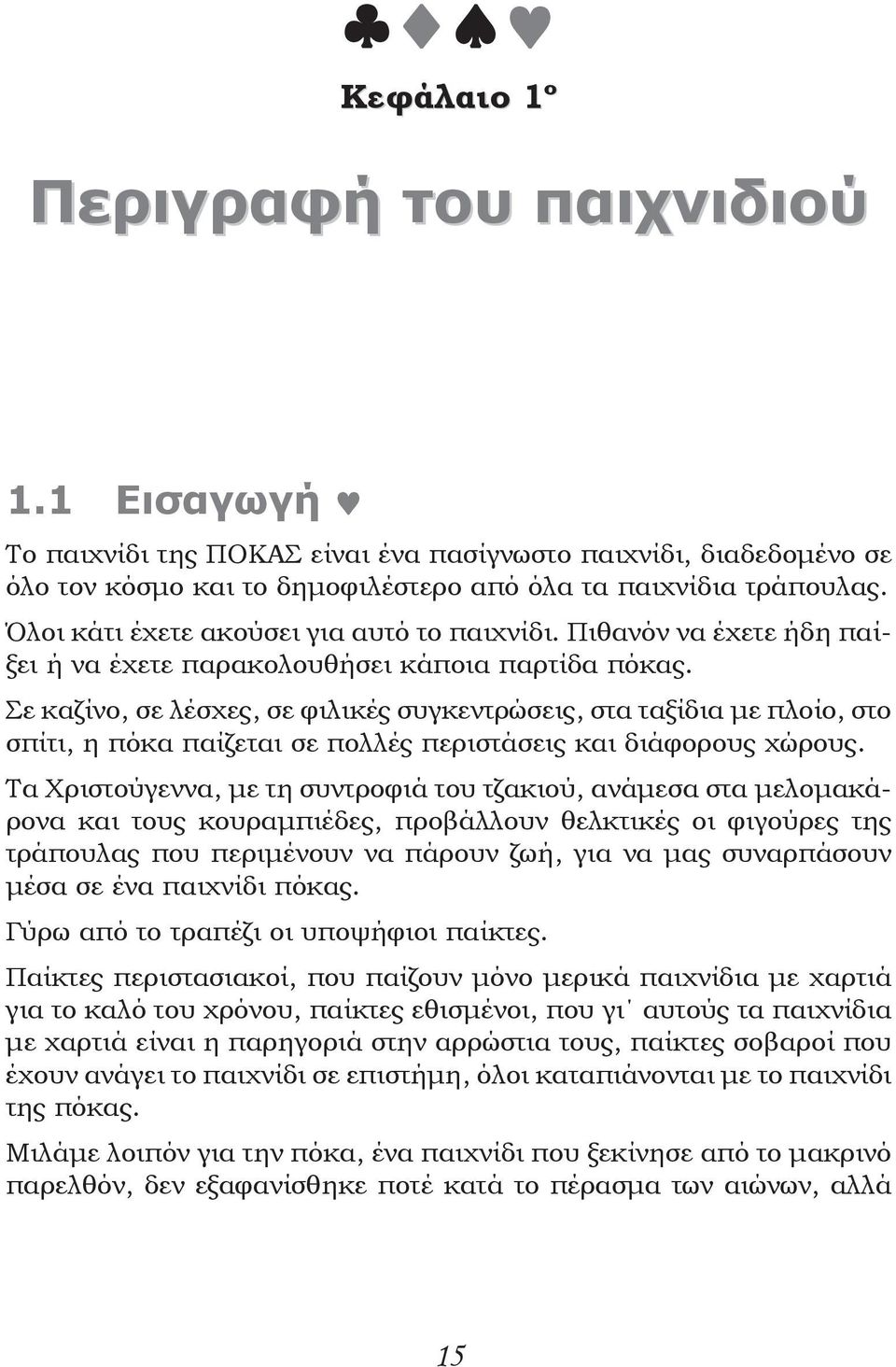 Σε καζίνο, σε λέσχες, σε φιλικές συγκεντρώσεις, στα ταξίδια με πλοίο, στο σπίτι, η πόκα παίζεται σε πολλές περιστάσεις και διάφορους χώρους.