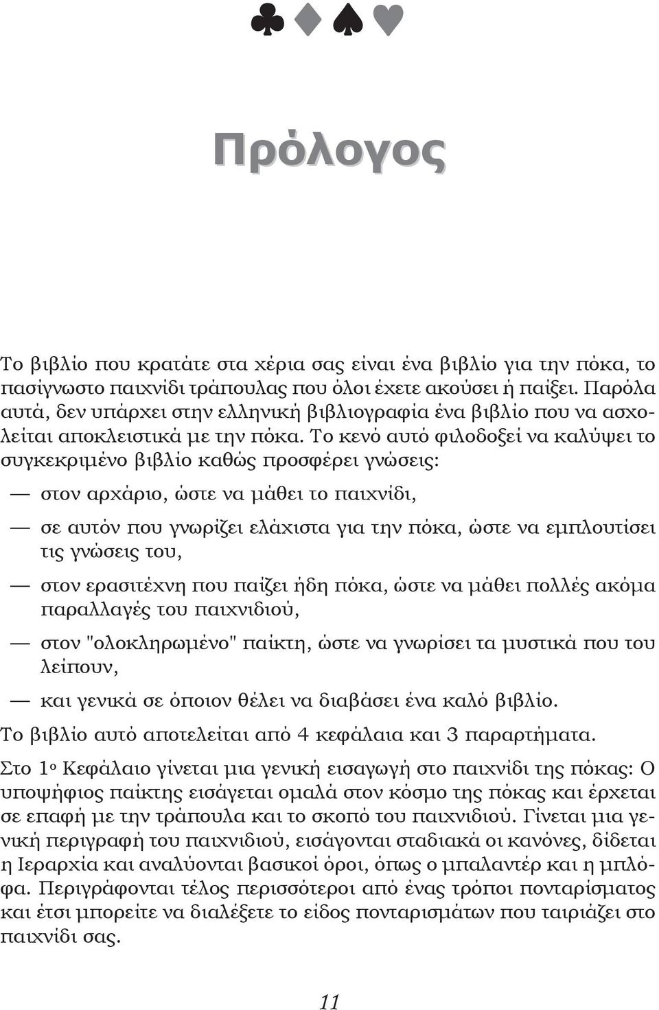 Το κενό αυτό φιλοδοξεί να καλύψει το συγκεκριμένο βιβλίο καθώς προσφέρει γνώσεις: στον αρχάριο, ώστε να μάθει το παιχνίδι, σε αυτόν που γνωρίζει ελάχιστα για την πόκα, ώστε να εμπλουτίσει τις γνώσεις