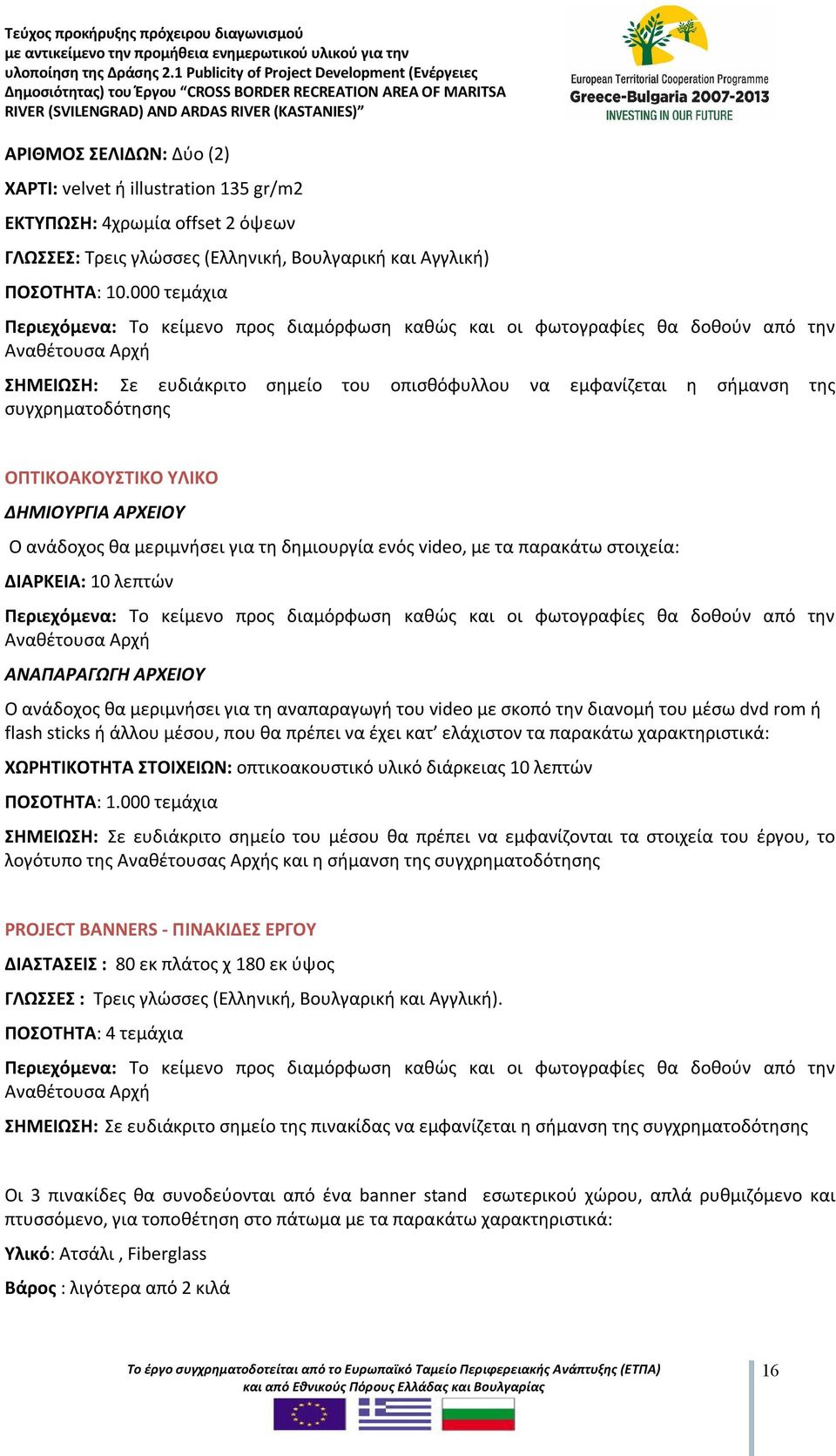 συγχρηματοδότησης ΟΠΤΙΚΟΑΚΟΥΣΤΙΚΟ ΥΛΙΚΟ ΔΗΜΙΟΥΡΓΙΑ ΑΡΧΕΙΟΥ Ο ανάδοχος θα μεριμνήσει για τη δημιουργία ενός video, με τα παρακάτω στοιχεία: ΔΙΑΡΚΕΙΑ: 10 λεπτών Περιεχόμενα: Το κείμενο προς διαμόρφωση