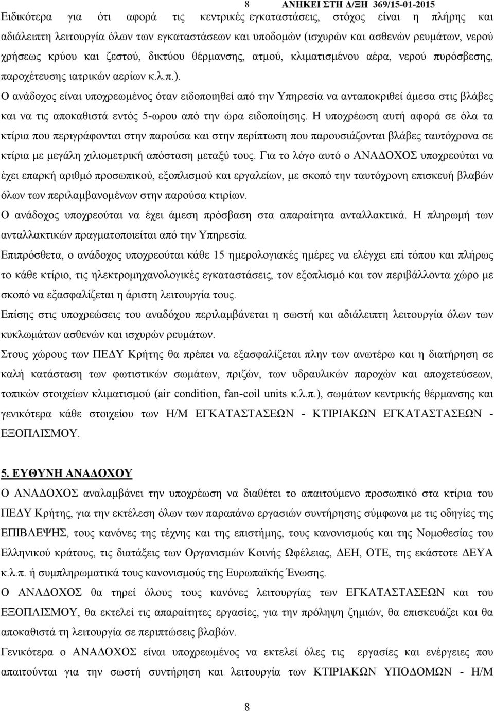 Ο ανάδοχος είναι υποχρεωµένος όταν ειδοποιηθεί από την Υπηρεσία να ανταποκριθεί άµεσα στις βλάβες και να τις αποκαθιστά εντός 5-ωρου από την ώρα ειδοποίησης.