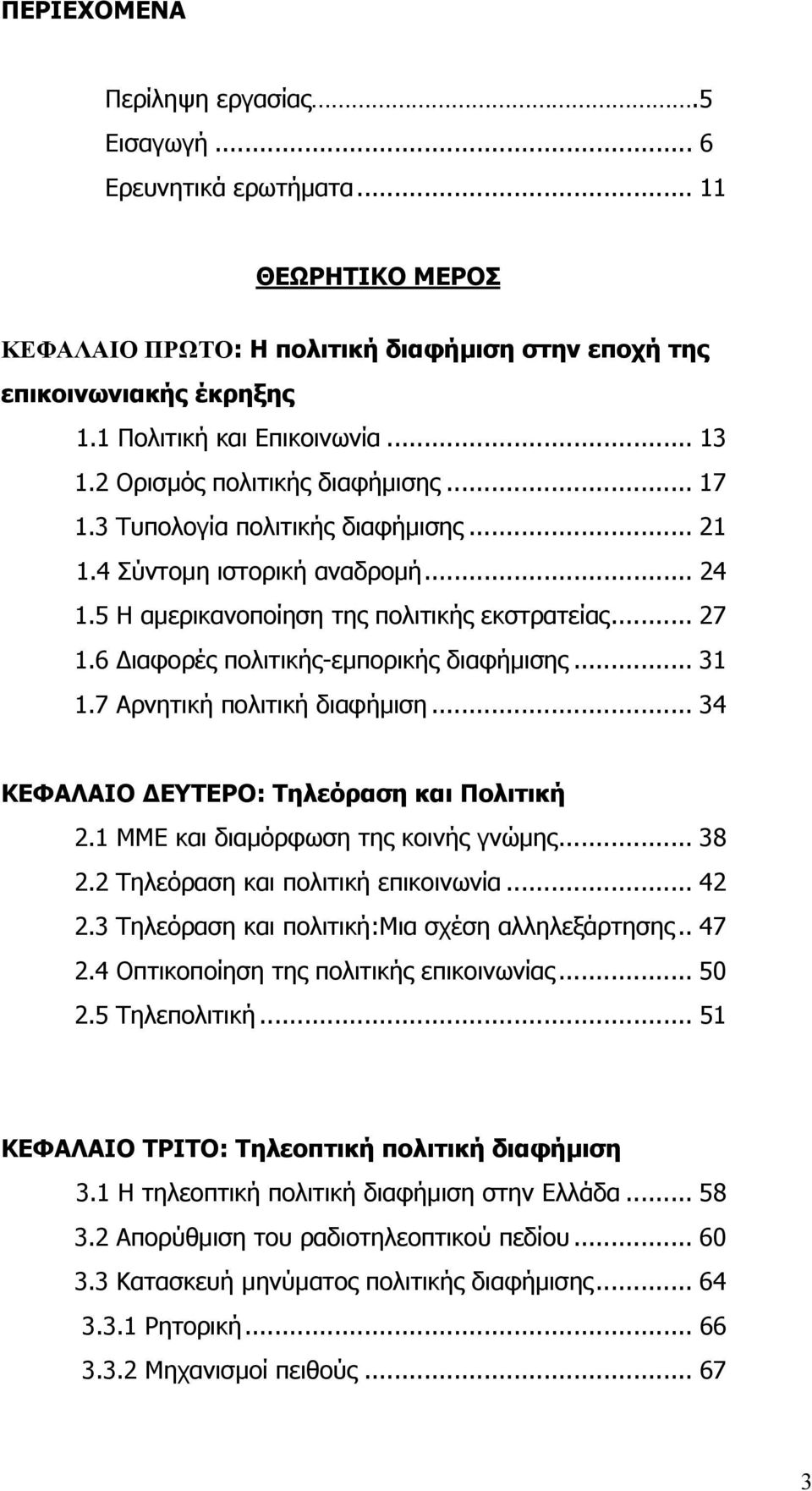 6 ιαφορές πολιτικής-εµπορικής διαφήµισης... 31 1.7 Αρνητική πολιτική διαφήµιση... 34 ΚΕΦΑΛΑΙΟ ΕΥΤΕΡΟ: Τηλεόραση και Πολιτική 2.1 ΜΜΕ και διαµόρφωση της κοινής γνώµης... 38 2.