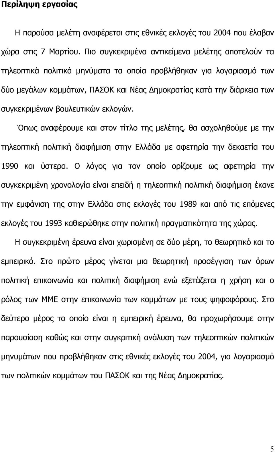 συγκεκριµένων βουλευτικών εκλογών. Όπως αναφέρουµε και στον τίτλο της µελέτης, θα ασχοληθούµε µε την τηλεοπτική πολιτική διαφήµιση στην Ελλάδα µε αφετηρία την δεκαετία του 1990 και ύστερα.