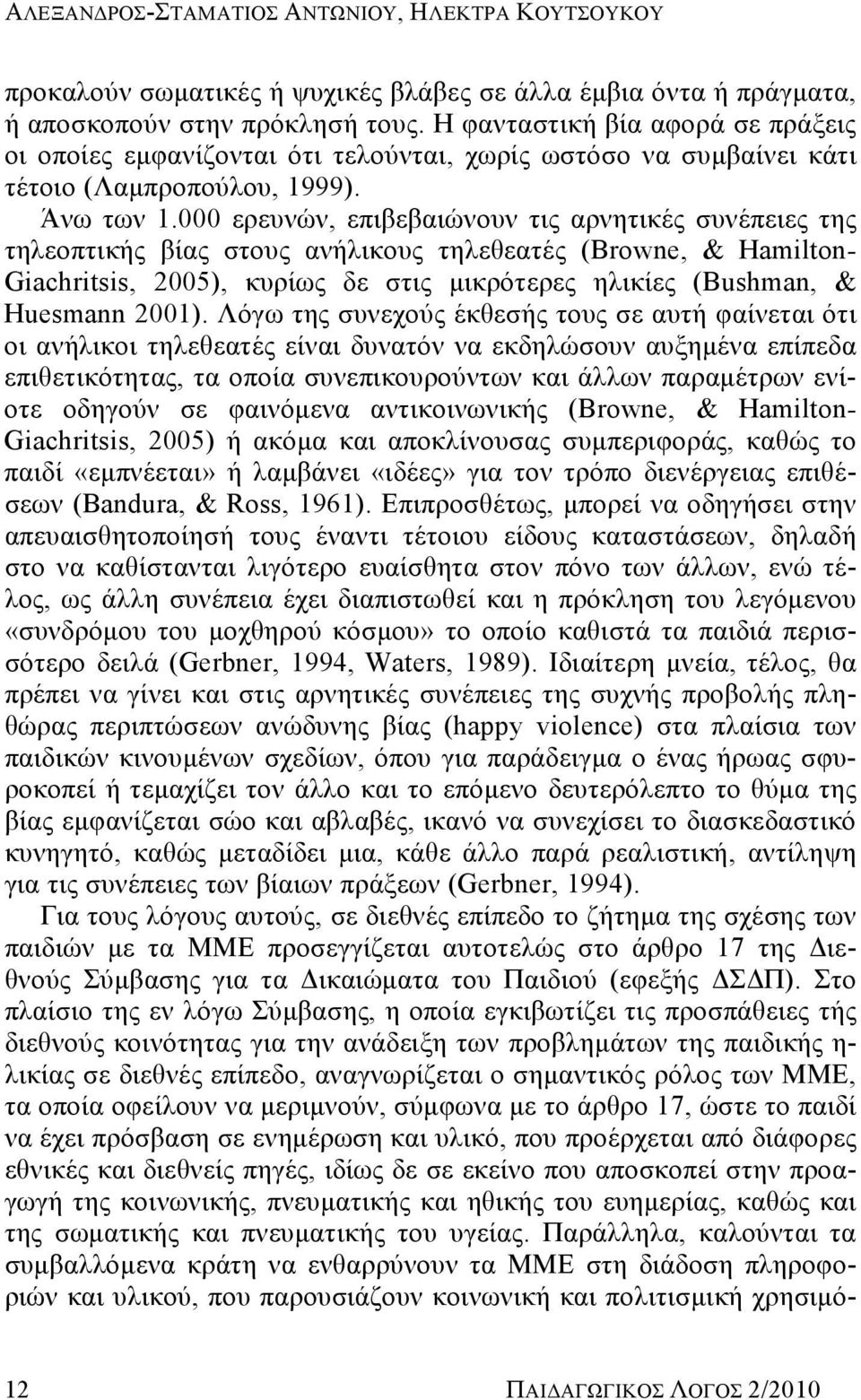 000 ερευνών, επιβεβαιώνουν τις αρνητικές συνέπειες της τηλεοπτικής βίας στους ανήλικους τηλεθεατές (Browne, & Hamilton- Giachritsis, 2005), κυρίως δε στις μικρότερες ηλικίες (Bushman, & Huesmann