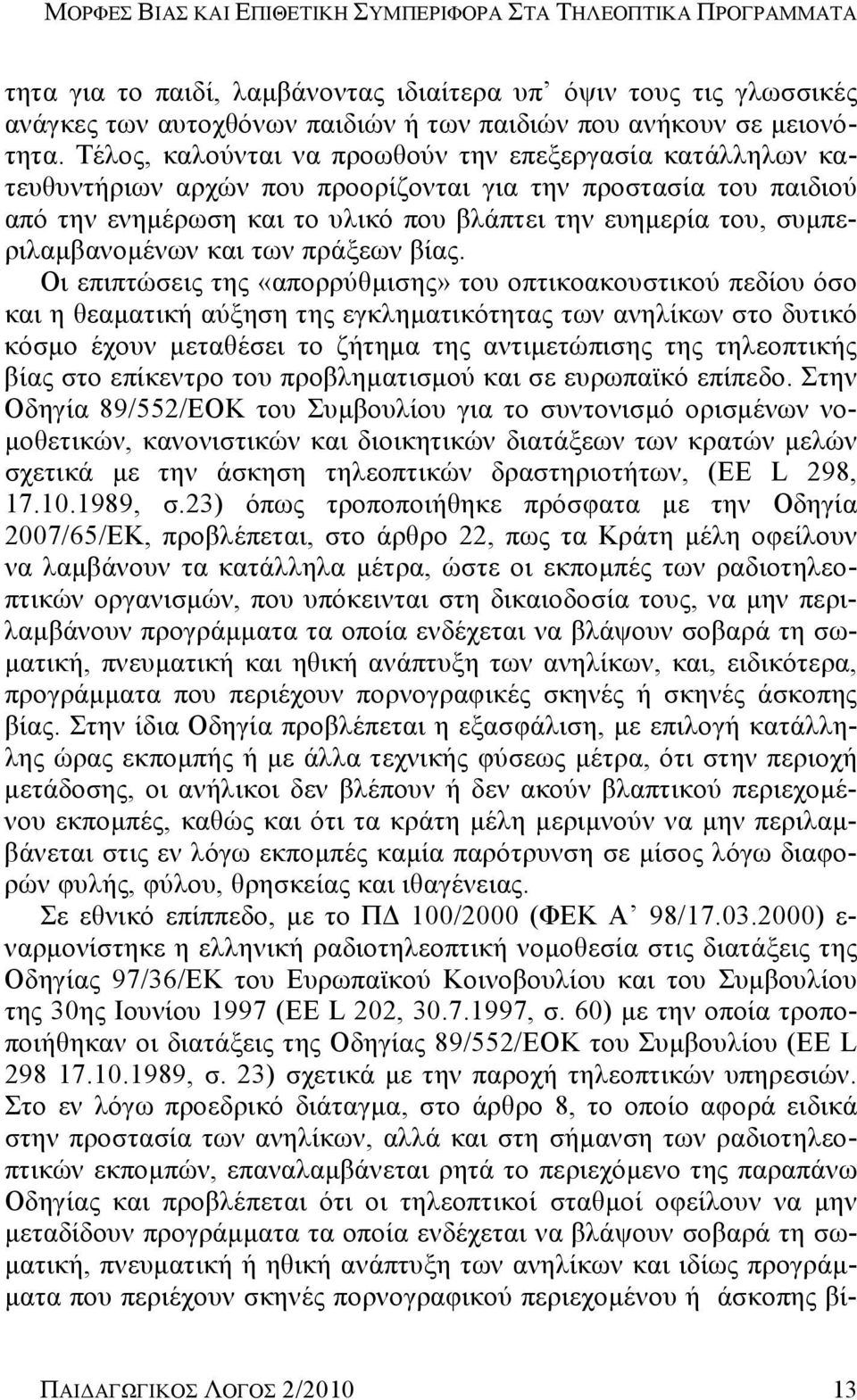 Τέλος, καλούνται να προωθούν την επεξεργασία κατάλληλων κατευθυντήριων αρχών που προορίζονται για την προστασία του παιδιού από την ενημέρωση και το υλικό που βλάπτει την ευημερία του,