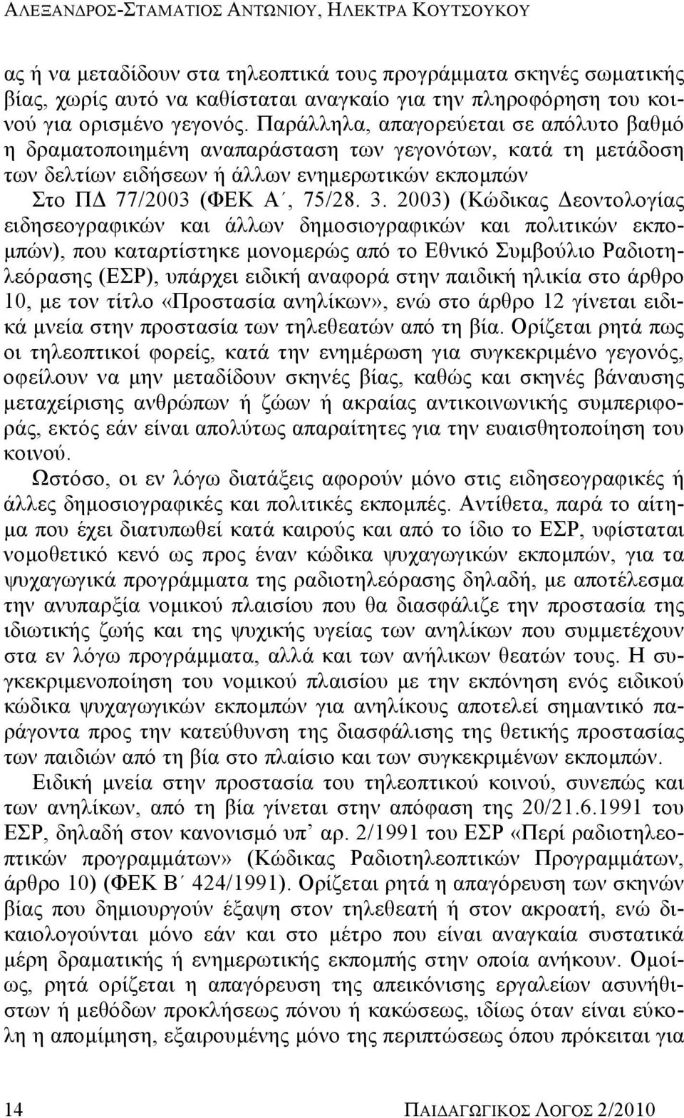 Παράλληλα, απαγορεύεται σε απόλυτο βαθμό η δραματοποιημένη αναπαράσταση των γεγονότων, κατά τη μετάδοση των δελτίων ειδήσεων ή άλλων ενημερωτικών εκπομπών Στο ΠΔ 77/2003 (ΦΕΚ Α, 75/28. 3.