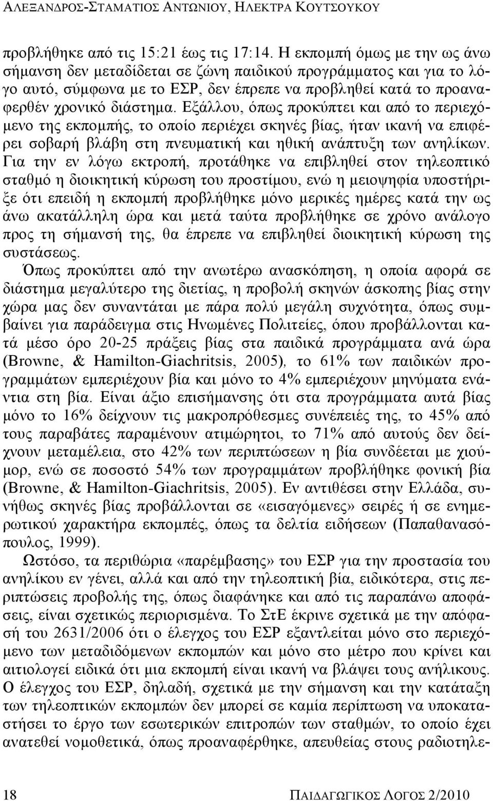 Εξάλλου, όπως προκύπτει και από το περιεχόμενο της εκπομπής, το οποίο περιέχει σκηνές βίας, ήταν ικανή να επιφέρει σοβαρή βλάβη στη πνευματική και ηθική ανάπτυξη των ανηλίκων.