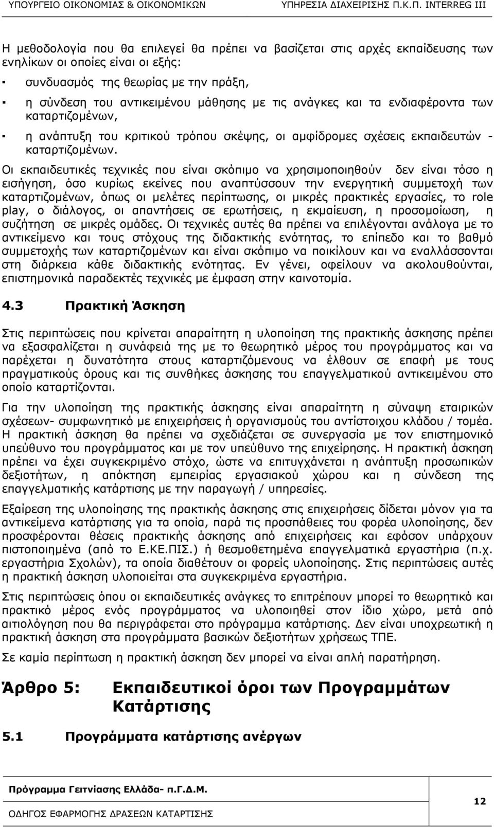 Οι εκπαιδευτικές τεχνικές που είναι σκόπιμο να χρησιμοποιηθούν δεν είναι τόσο η εισήγηση, όσο κυρίως εκείνες που αναπτύσσουν την ενεργητική συμμετοχή των καταρτιζομένων, όπως οι μελέτες περίπτωσης,