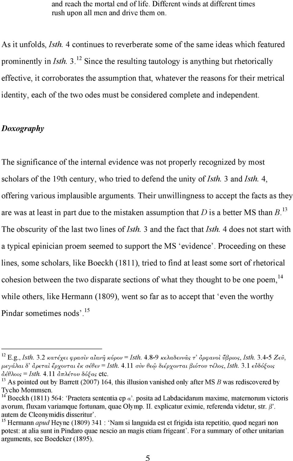 12 Since the resulting tautology is anything but rhetorically effective, it corroborates the assumption that, whatever the reasons for their metrical identity, each of the two odes must be considered