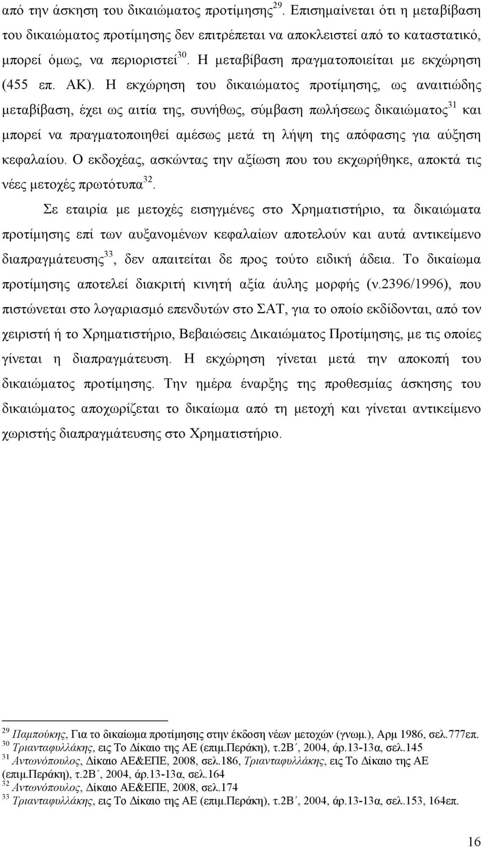 Η εκχώρηση του δικαιώματος προτίμησης, ως αναιτιώδης μεταβίβαση, έχει ως αιτία της, συνήθως, σύμβαση πωλήσεως δικαιώματος 31 και μπορεί να πραγματοποιηθεί αμέσως μετά τη λήψη της απόφασης για αύξηση