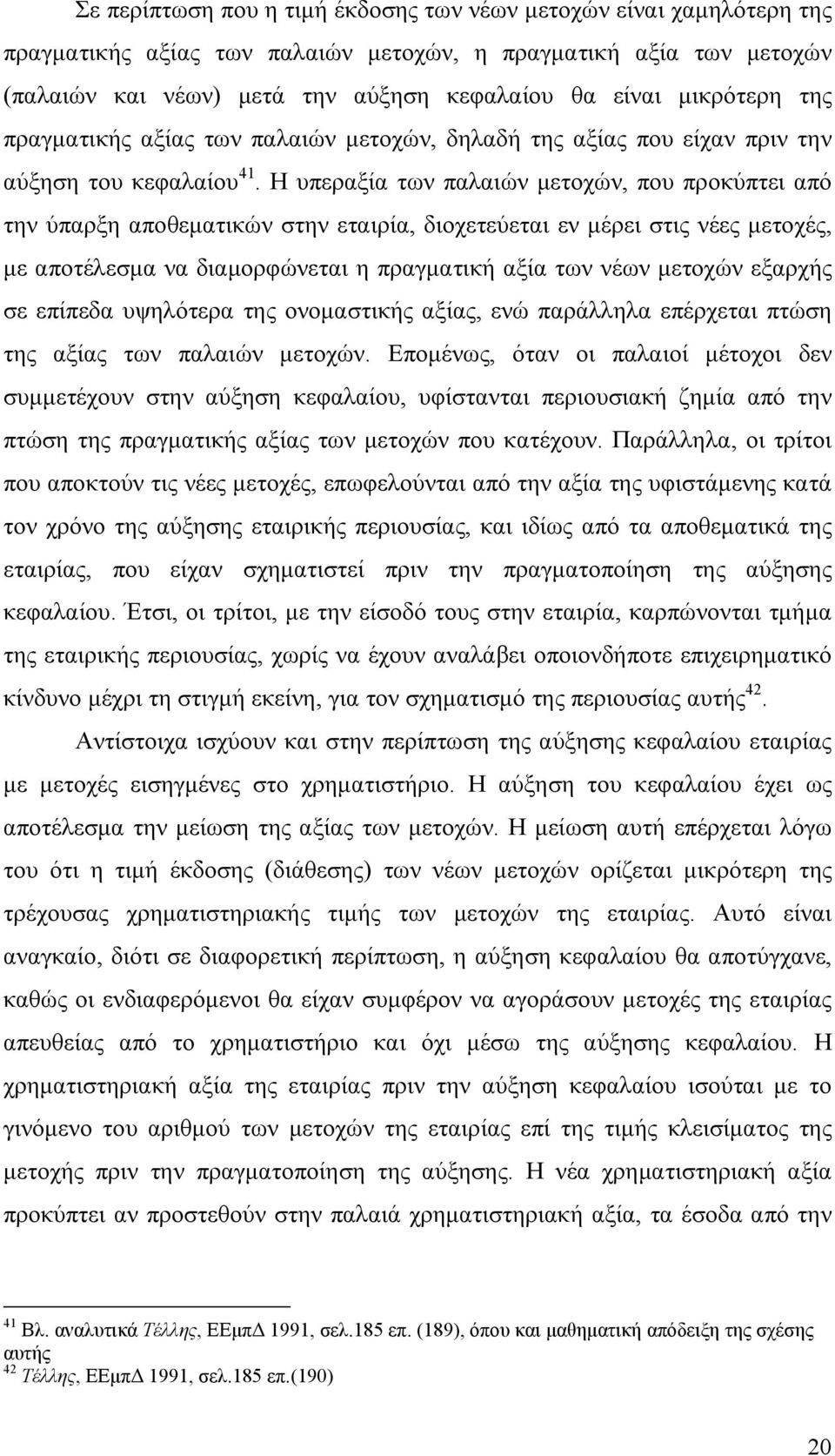 Η υπεραξία των παλαιών μετοχών, που προκύπτει από την ύπαρξη αποθεματικών στην εταιρία, διοχετεύεται εν μέρει στις νέες μετοχές, με αποτέλεσμα να διαμορφώνεται η πραγματική αξία των νέων μετοχών