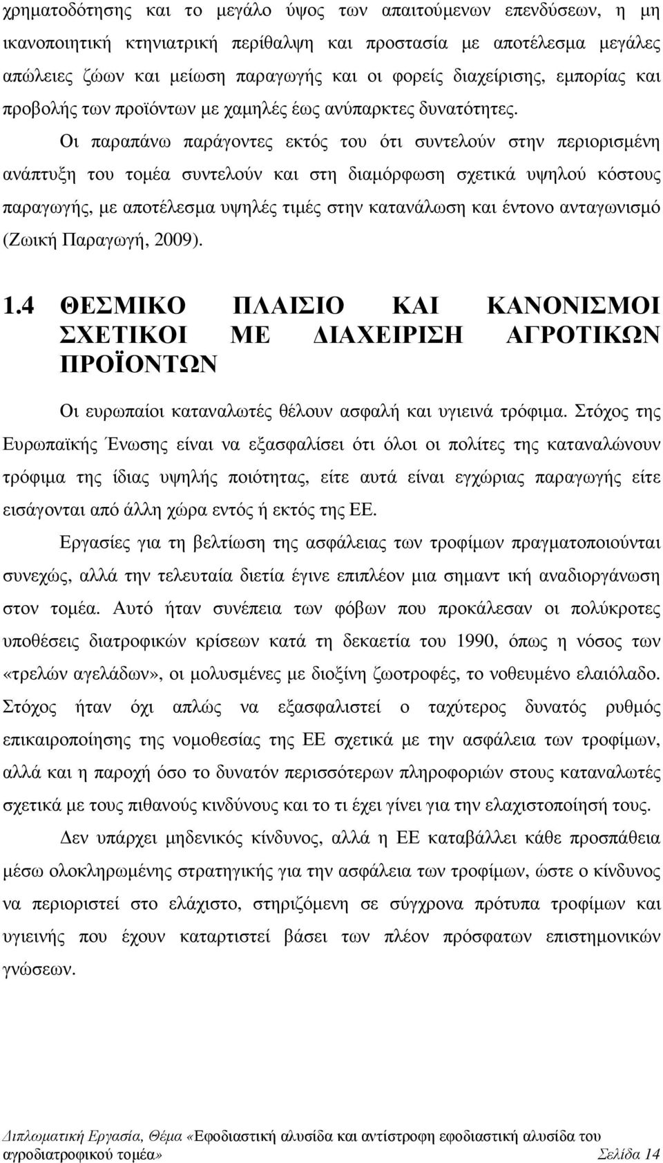 Οι παραπάνω παράγοντες εκτός του ότι συντελούν στην περιορισµένη ανάπτυξη του τοµέα συντελούν και στη διαµόρφωση σχετικά υψηλού κόστους παραγωγής, µε αποτέλεσµα υψηλές τιµές στην κατανάλωση και