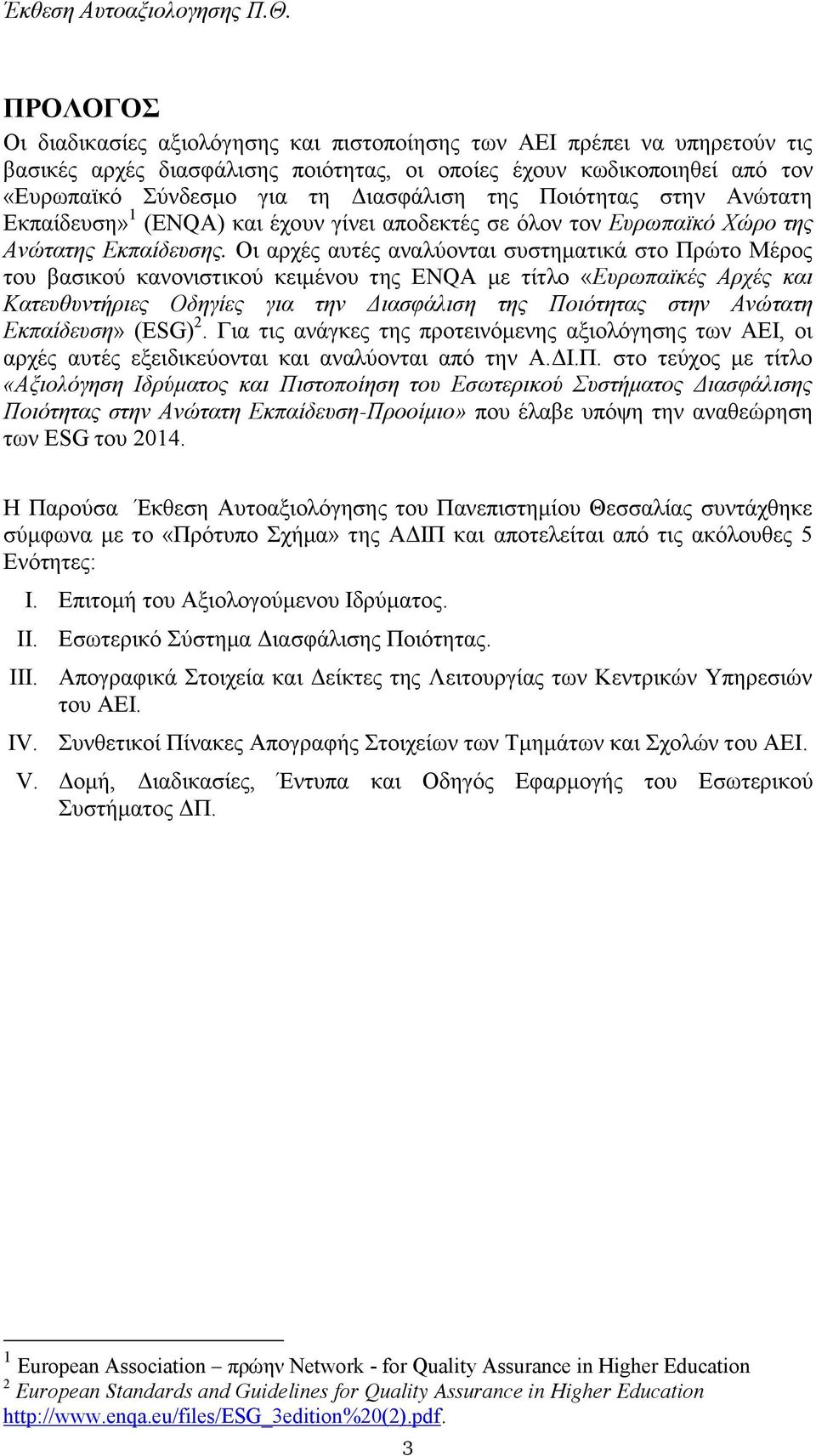 Οι αρχές αυτές αναλύονται συστηματικά στο Πρώτο Μέρος του βασικού κανονιστικού κειμένου της ENQA με τίτλο «Ευρωπαϊκές Αρχές και Κατευθυντήριες Οδηγίες για την Διασφάλιση της Ποιότητας στην Ανώτατη