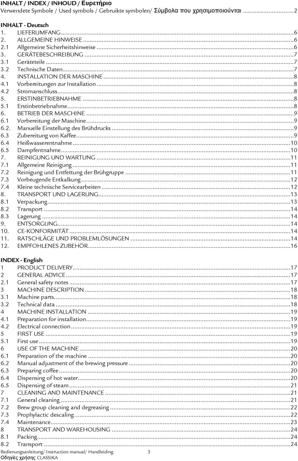 ..8 6. BETRIEB DER MASCHINE...9 6.1 Vorbereitung der Maschine...9 6.2. Manuelle Einstellung des Brühdrucks...9 6.3 Zubereitung von Kaffee...9 6.4 Heißwasserentnahme...10 6.5 Dampfentnahme...10 7.