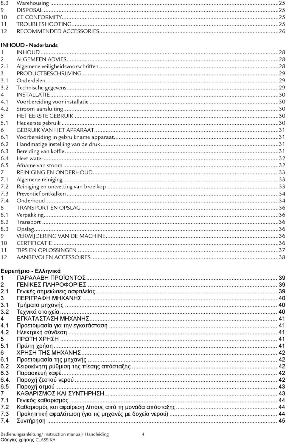 ..30 6 GEBRUIK VAN HET APPARAAT...31 6.1 Voorbereiding in gebruikname apparaat...31 6.2 Handmatige instelling van de druk...31 6.3 Bereiding van koffie...31 6.4 Heet water...32 6.5 Afname van stoom.